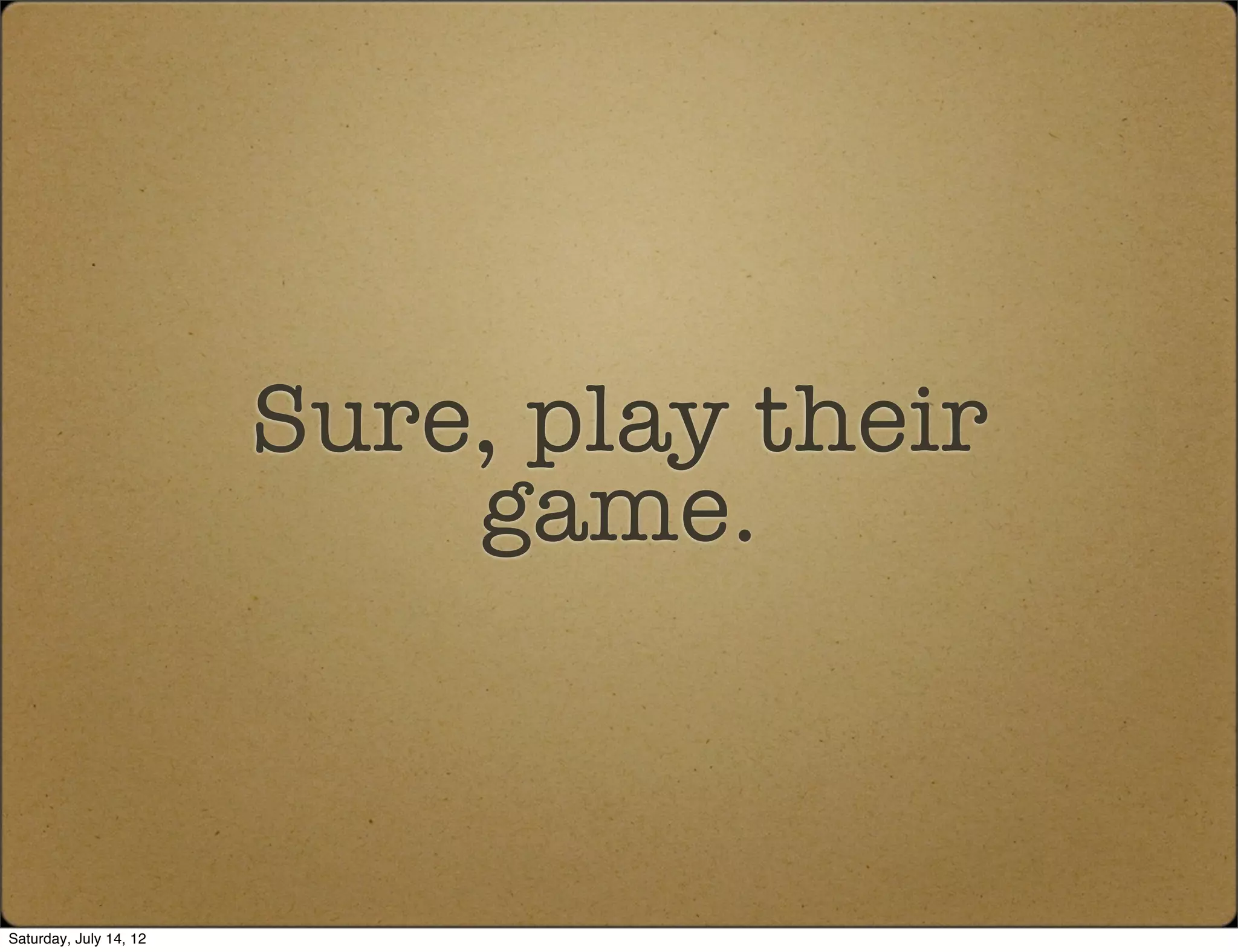 Sure, play their
                            game.



Saturday, July 14, 12
 