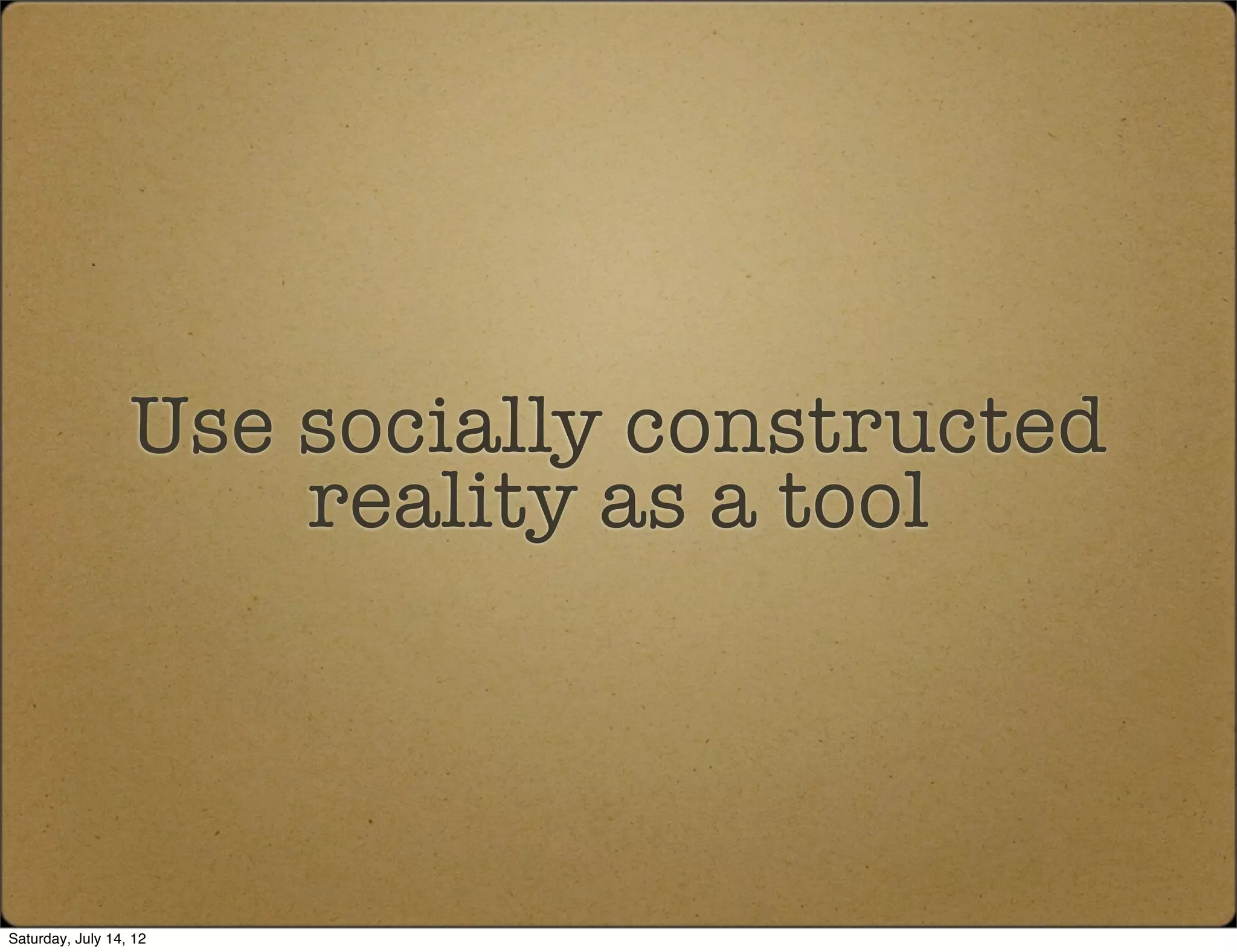 Use socially constructed
                      reality as a tool




Saturday, July 14, 12
 