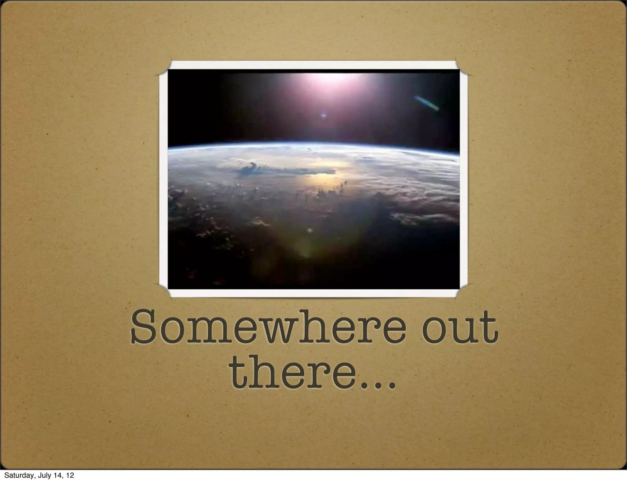 Somewhere out
                           there...
Saturday, July 14, 12
 