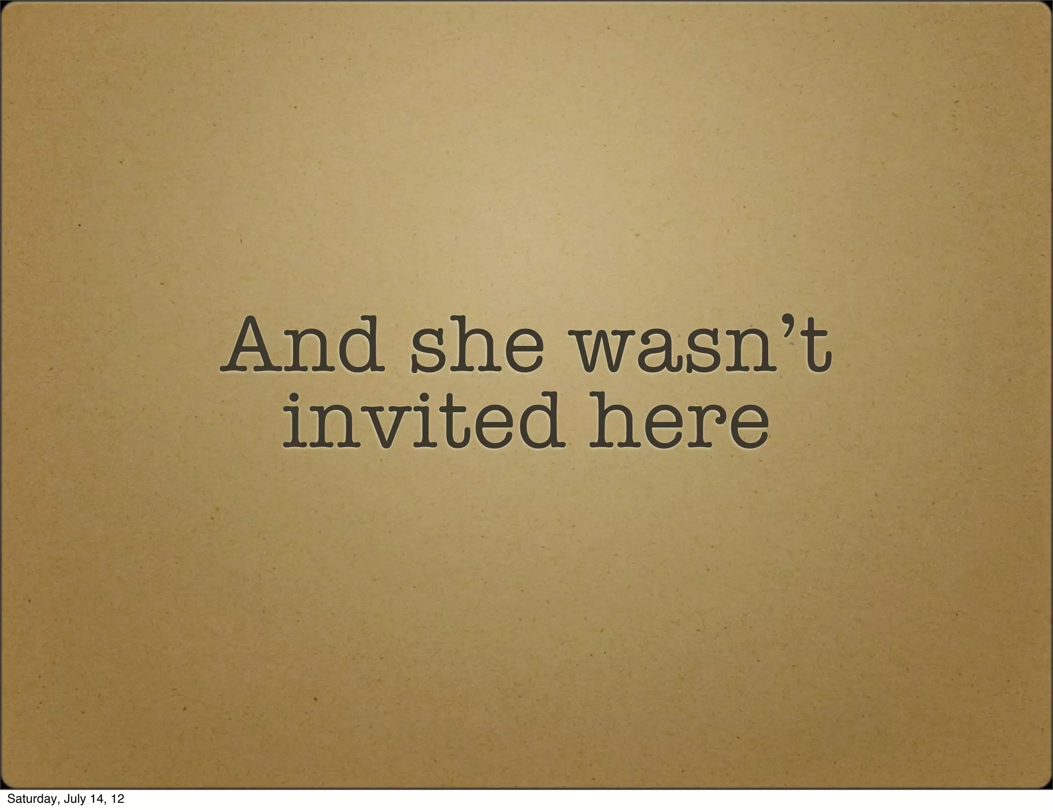 And she wasn’t
                         invited here



Saturday, July 14, 12
 