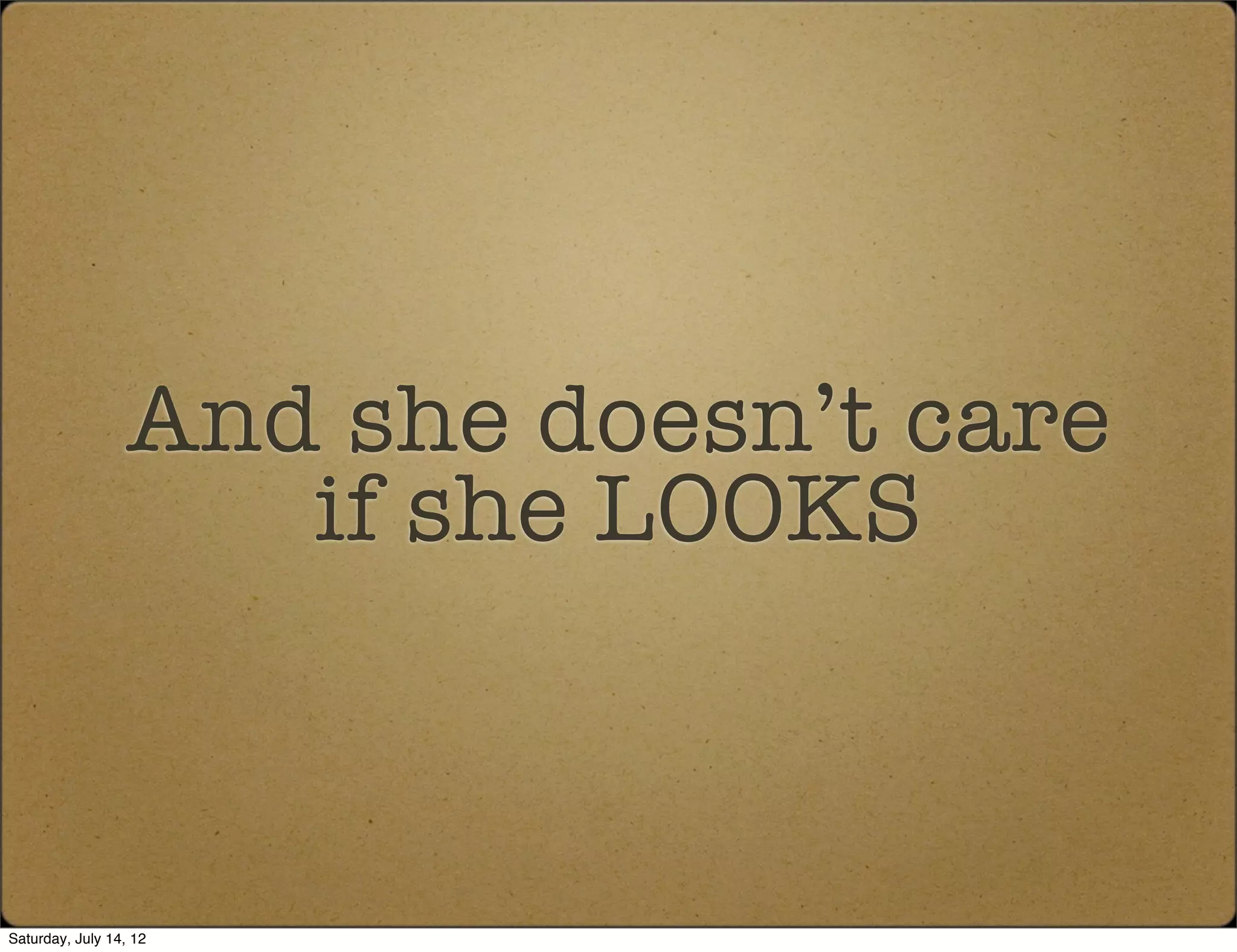 And she doesn’t care
                     if she LOOKS



Saturday, July 14, 12
 