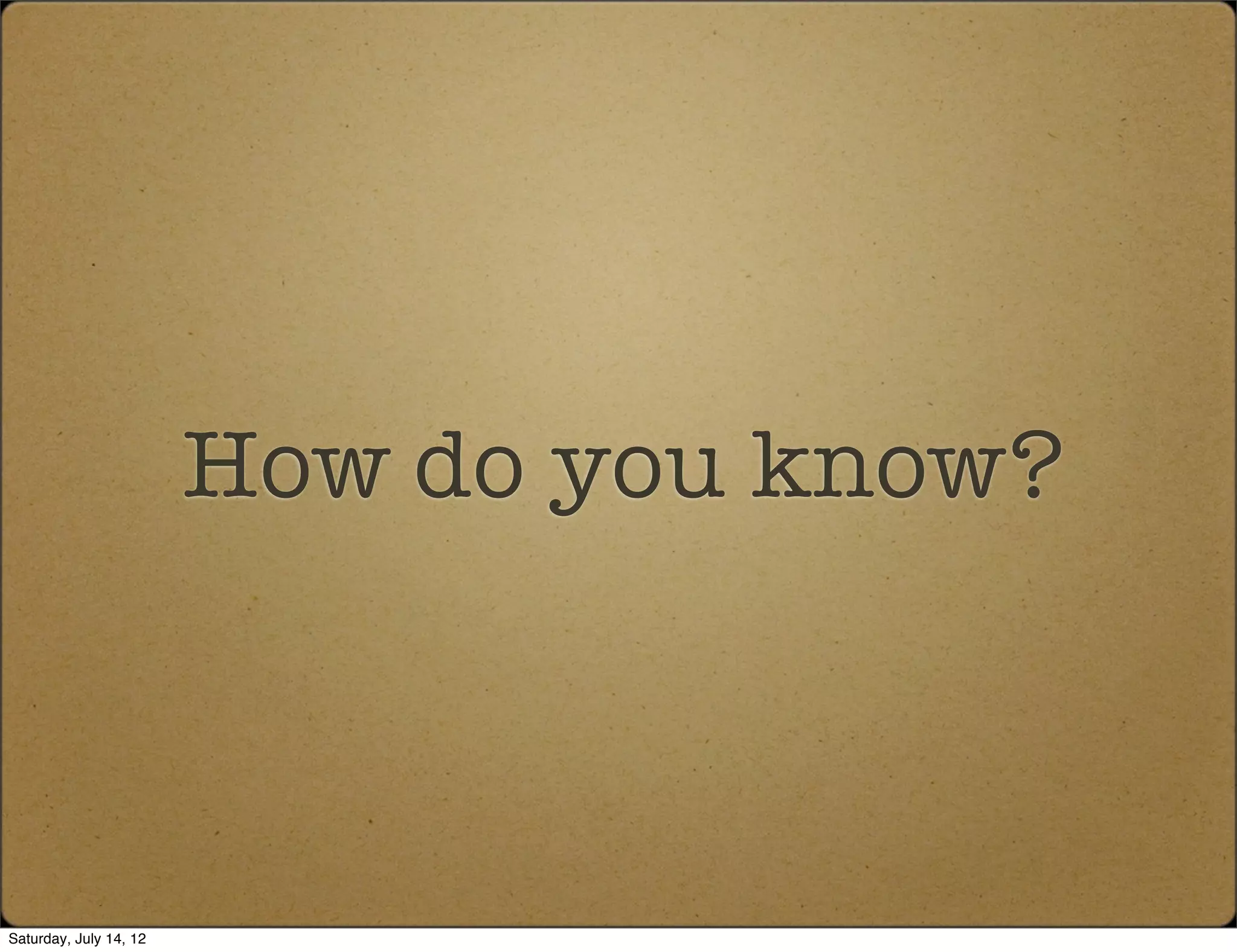 How do you know?



Saturday, July 14, 12
 