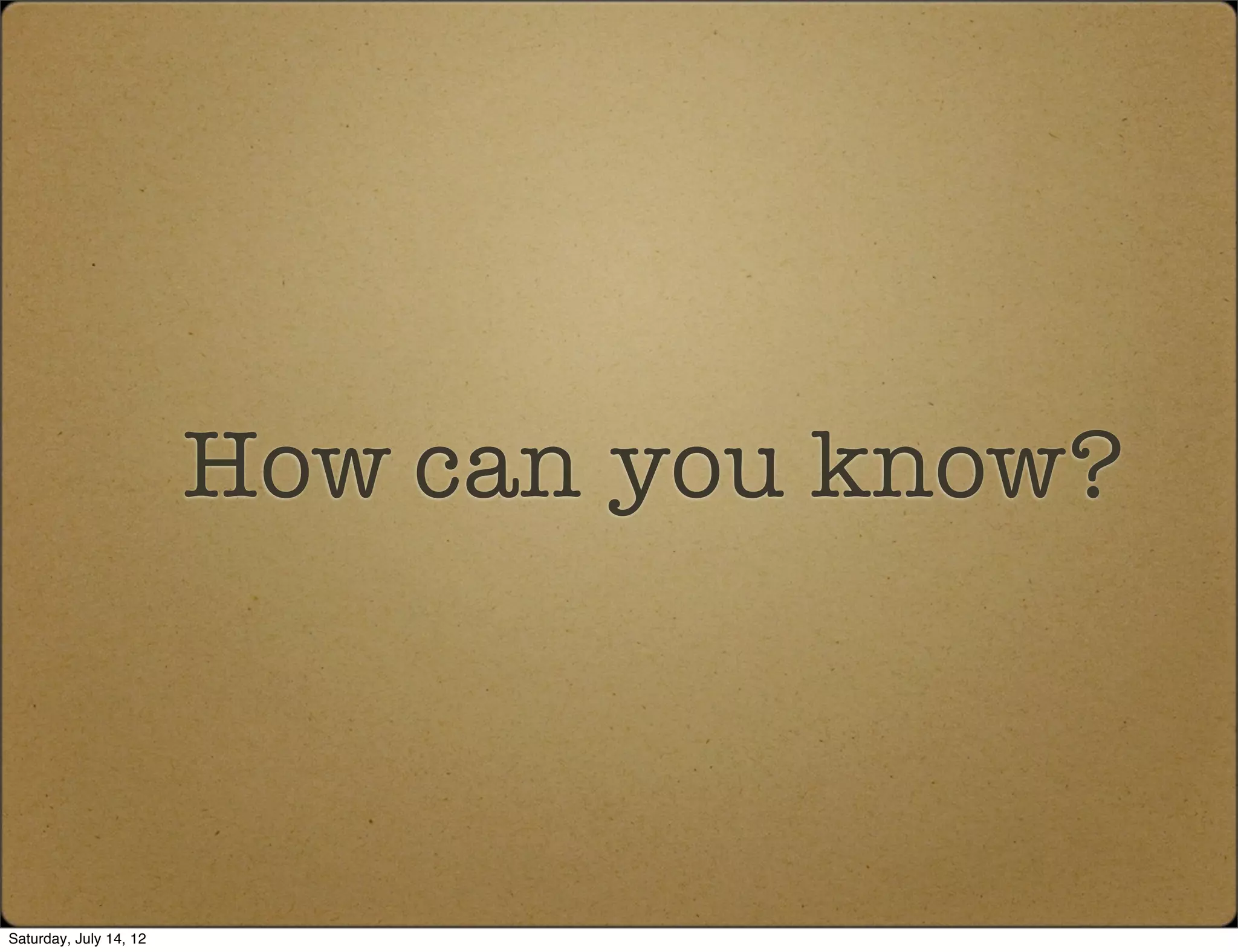 How can you know?



Saturday, July 14, 12
 