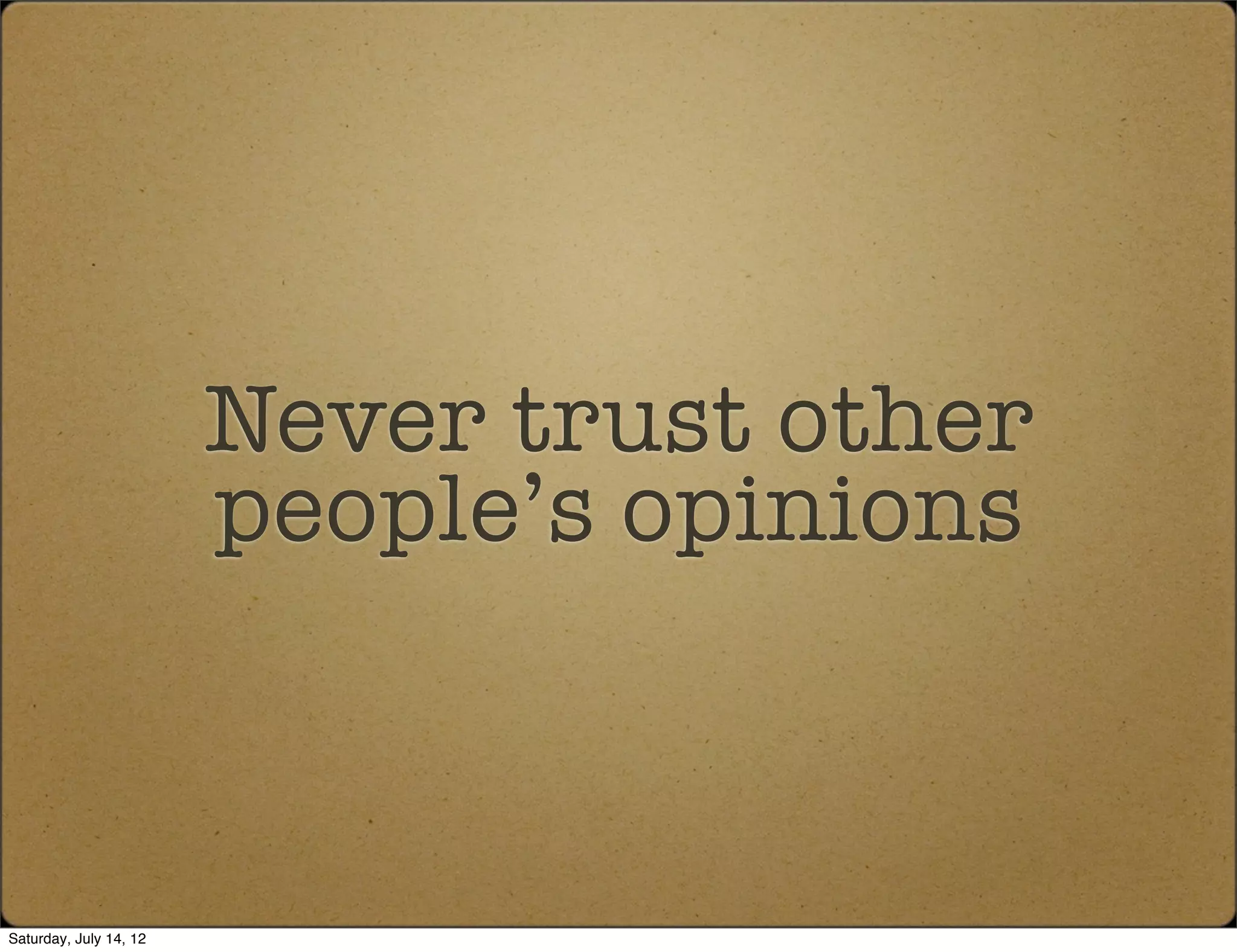 Never trust other
                        people’s opinions



Saturday, July 14, 12
 