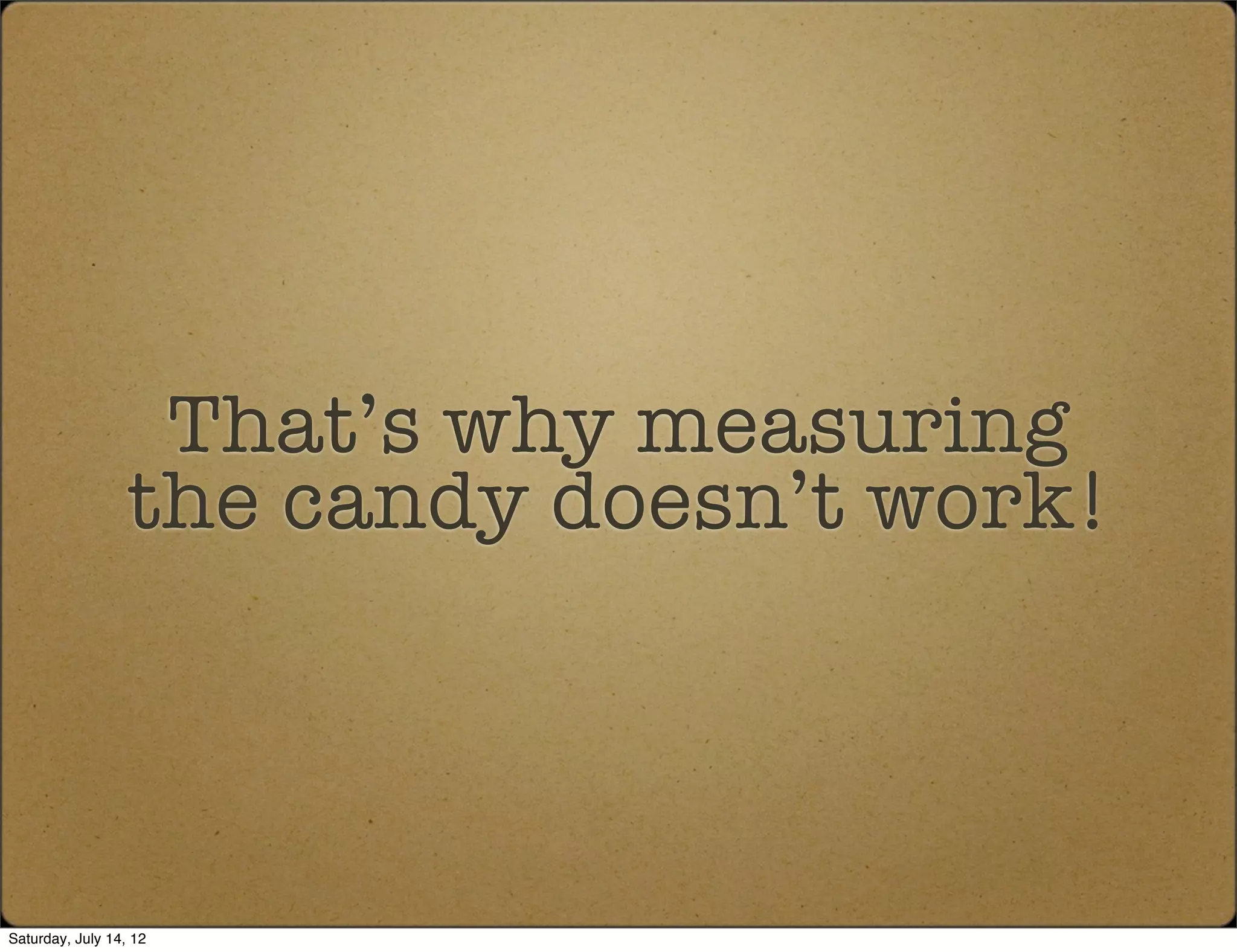 That’s why measuring
                  the candy doesn’t work!




Saturday, July 14, 12
 