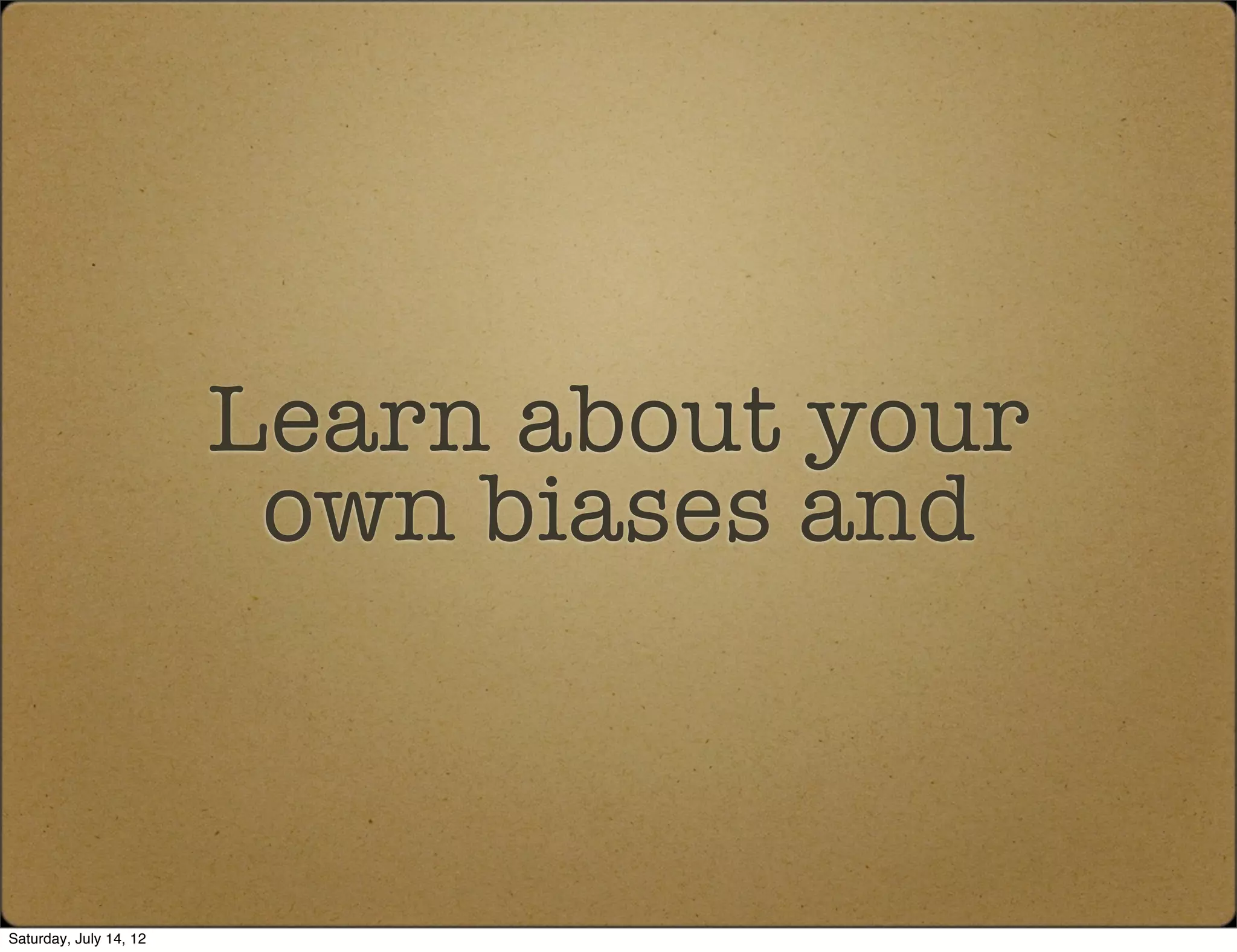 Learn about your
                         own biases and



Saturday, July 14, 12
 