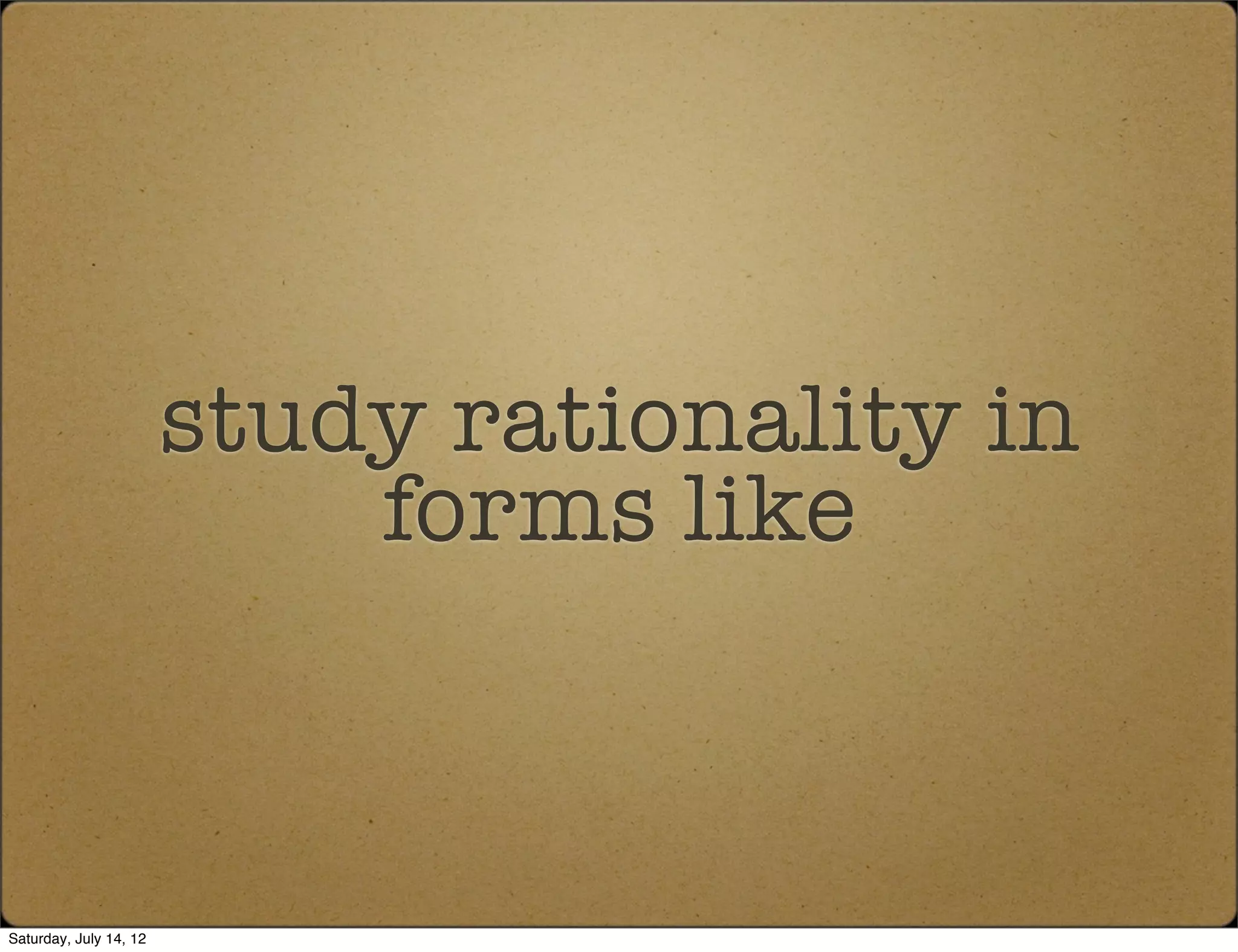 study rationality in
                            forms like



Saturday, July 14, 12
 