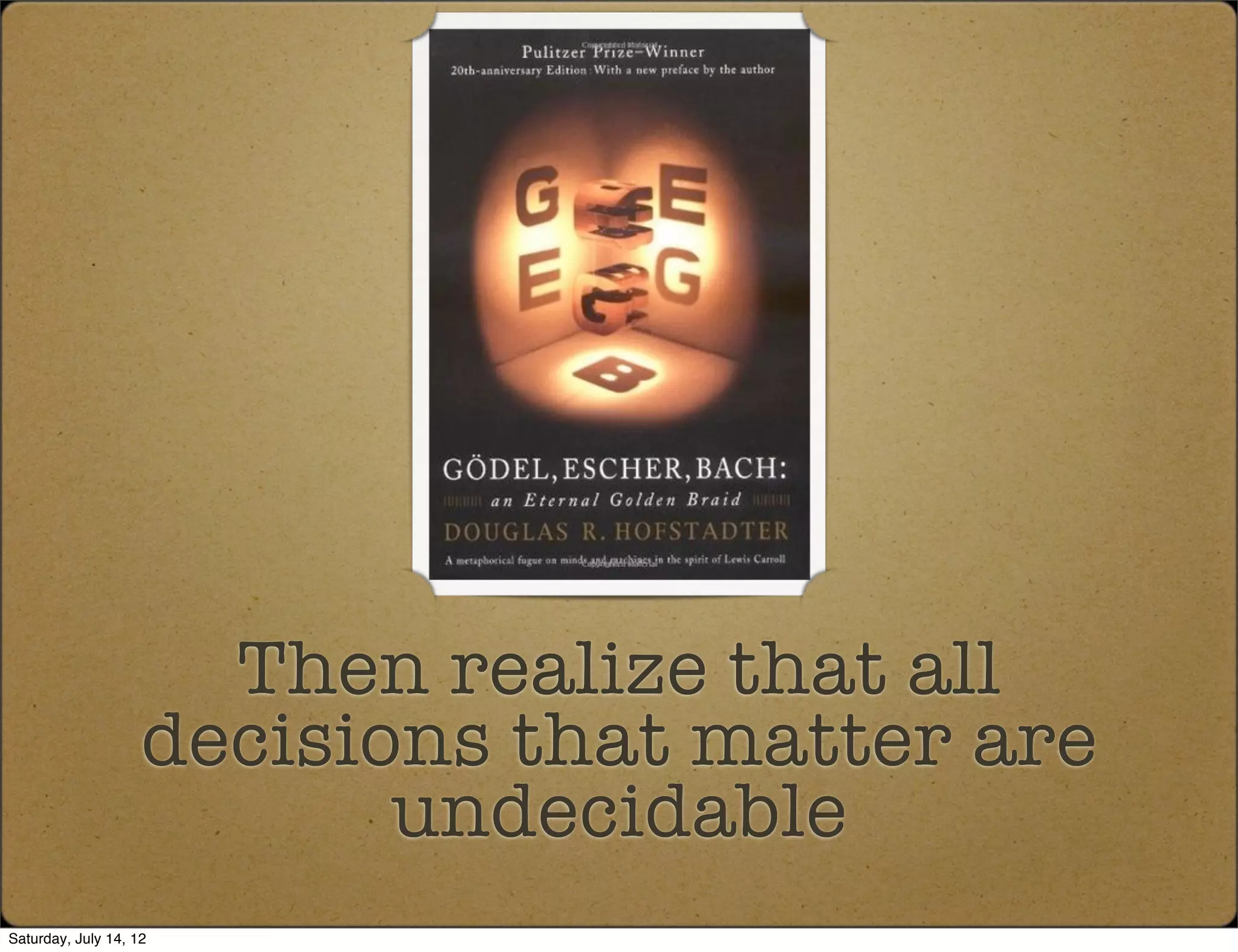 Then realize that all
                    decisions that matter are
                           undecidable
Saturday, July 14, 12
 