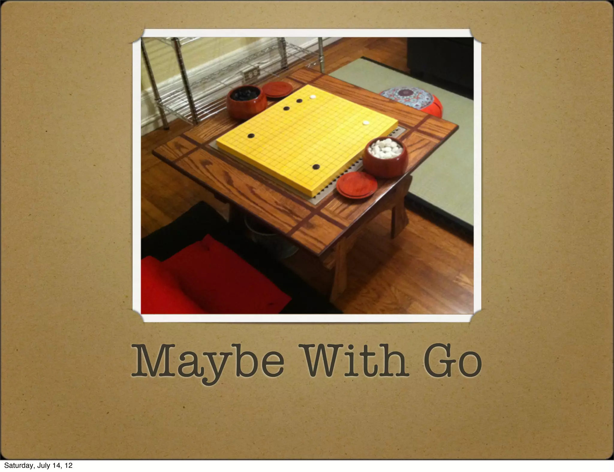 Maybe With Go
Saturday, July 14, 12
 