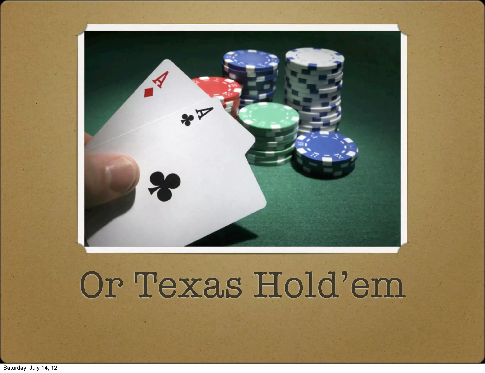 Or Texas Hold’em
Saturday, July 14, 12
 