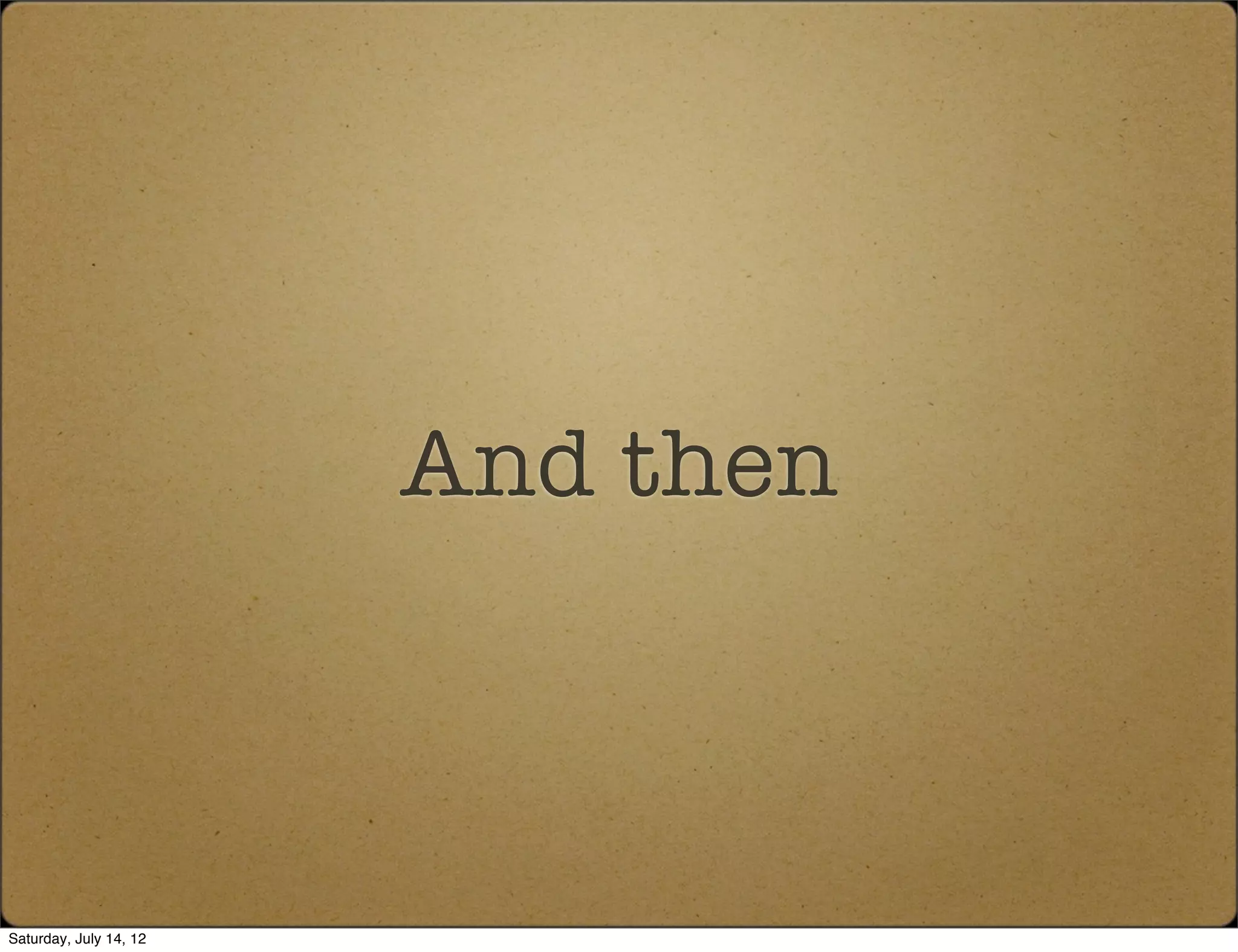 And then



Saturday, July 14, 12
 