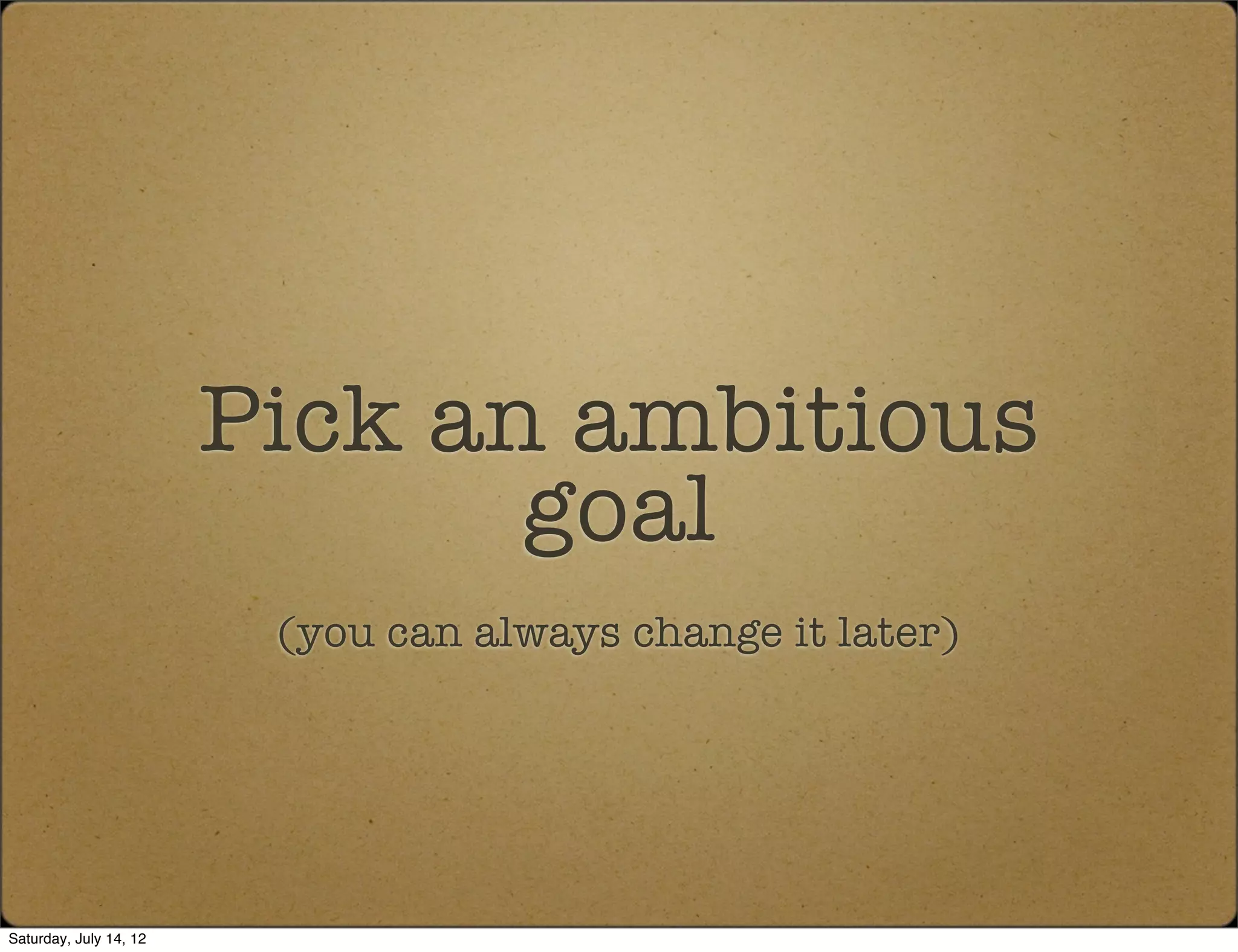 Pick an ambitious
                               goal
                         (you can always change it later)




Saturday, July 14, 12
 