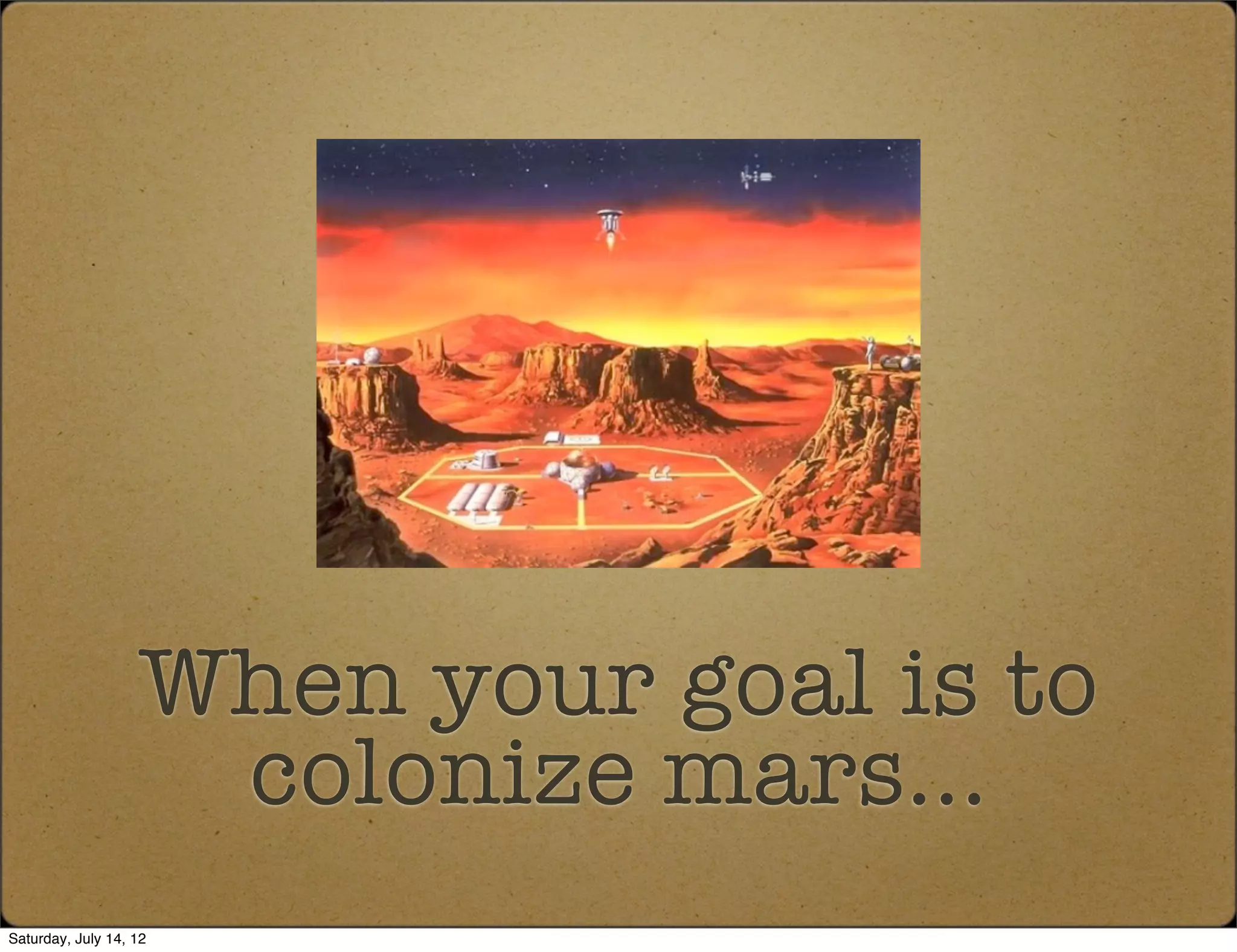 When your goal is to
                    colonize mars...
Saturday, July 14, 12
 