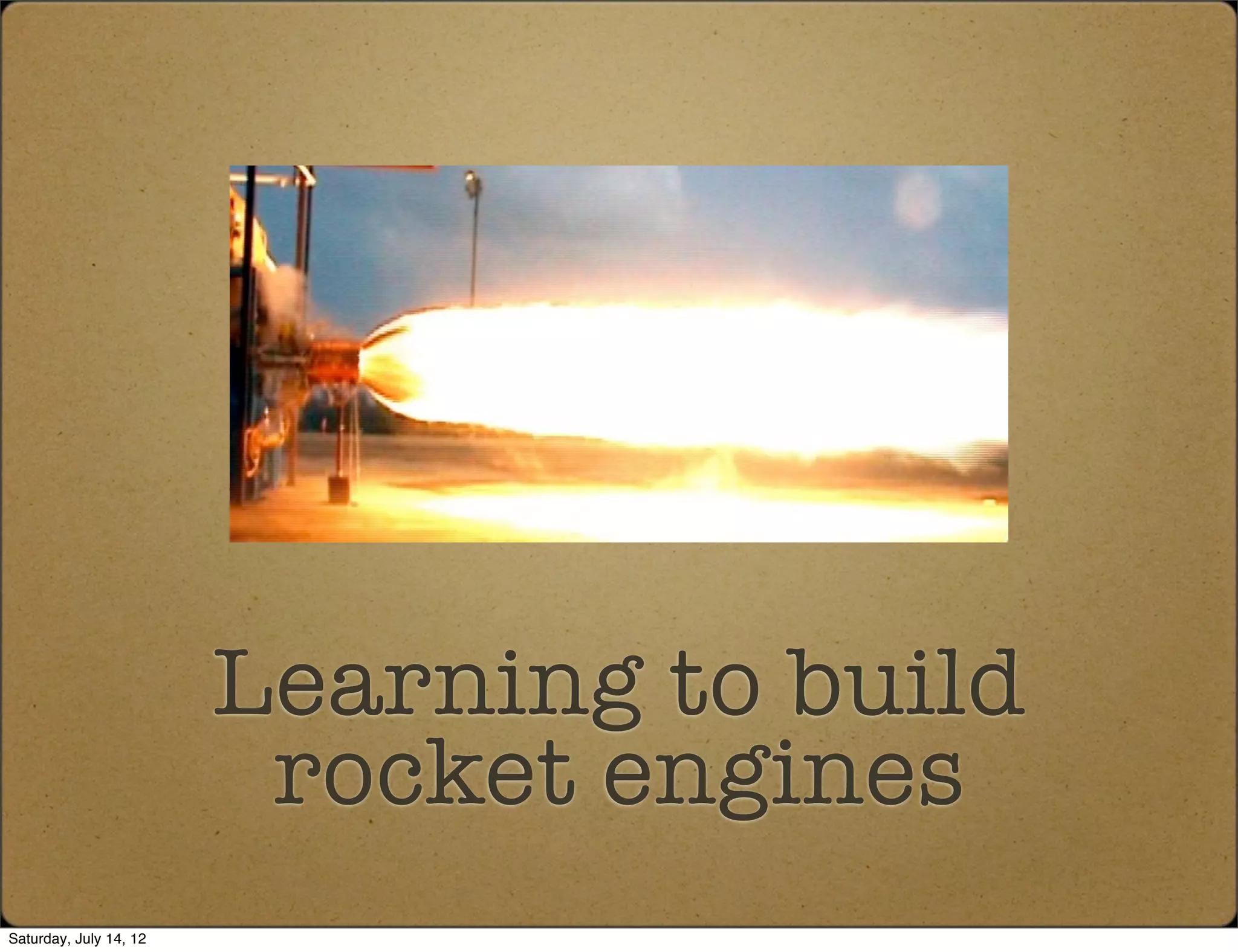 Learning to build
                         rocket engines
Saturday, July 14, 12
 