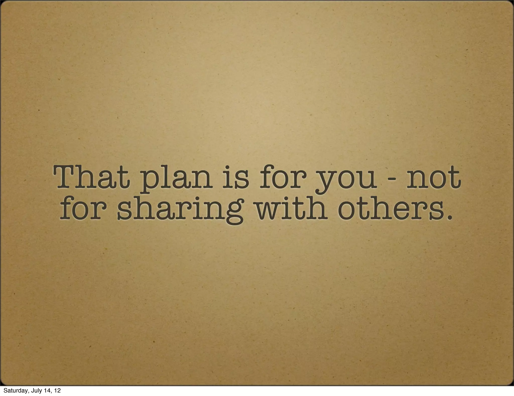 That plan is for you - not
                  for sharing with others.




Saturday, July 14, 12
 