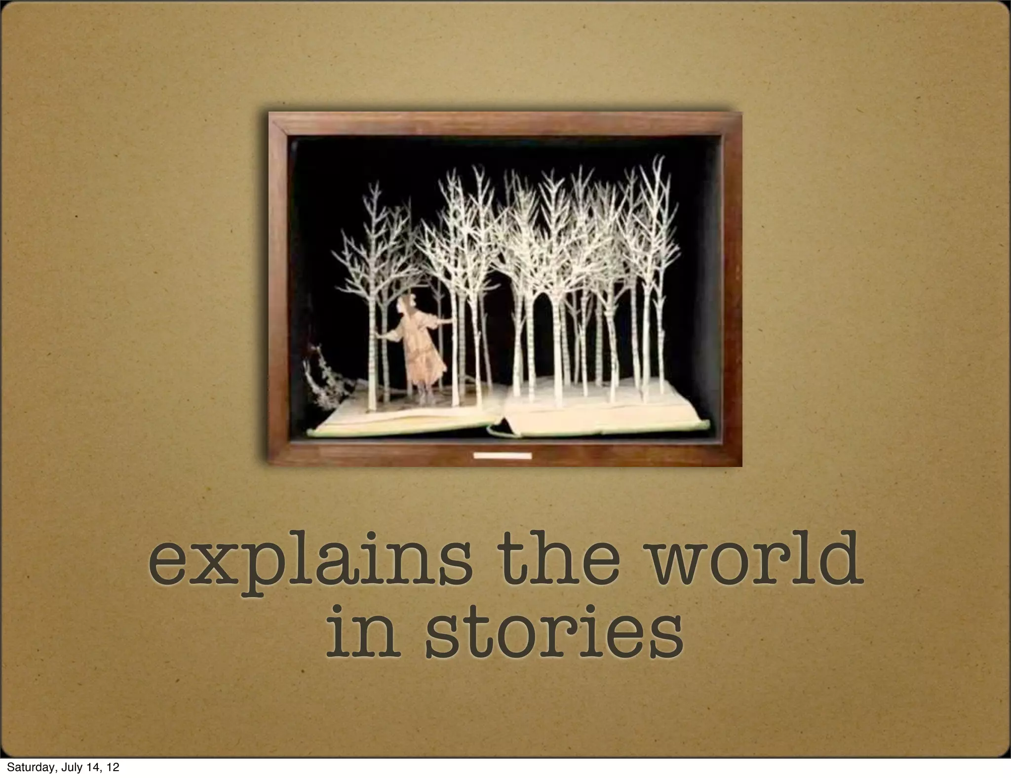 explains the world
                            in stories
Saturday, July 14, 12
 