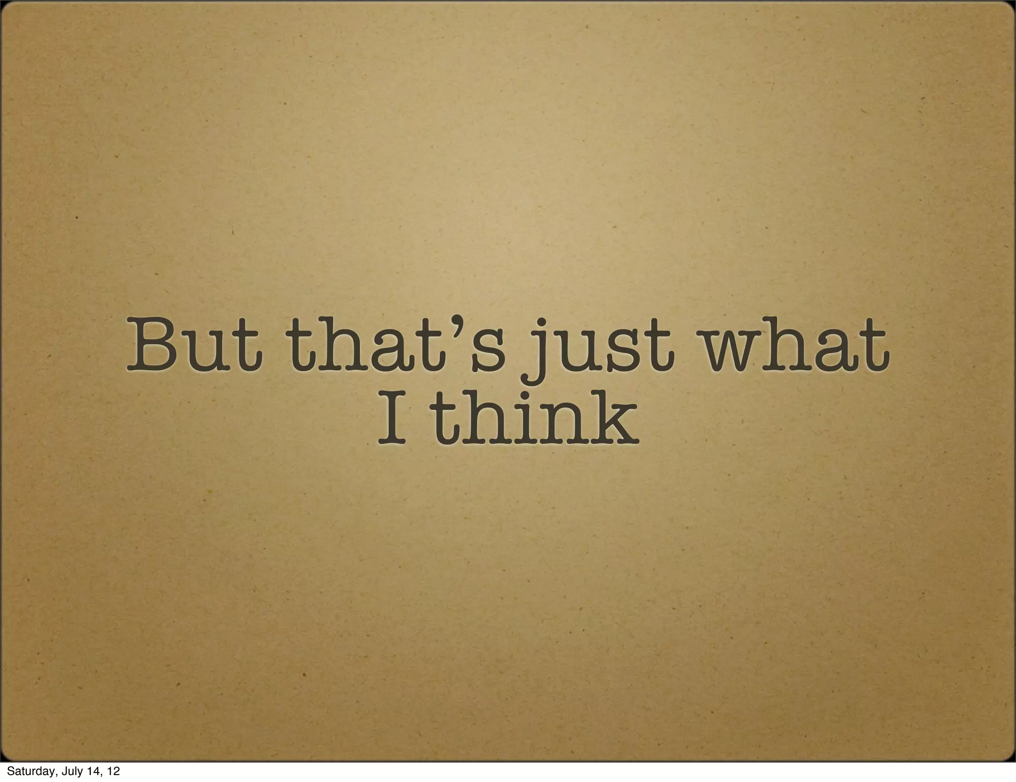 But that’s just what
                              I think



Saturday, July 14, 12
 