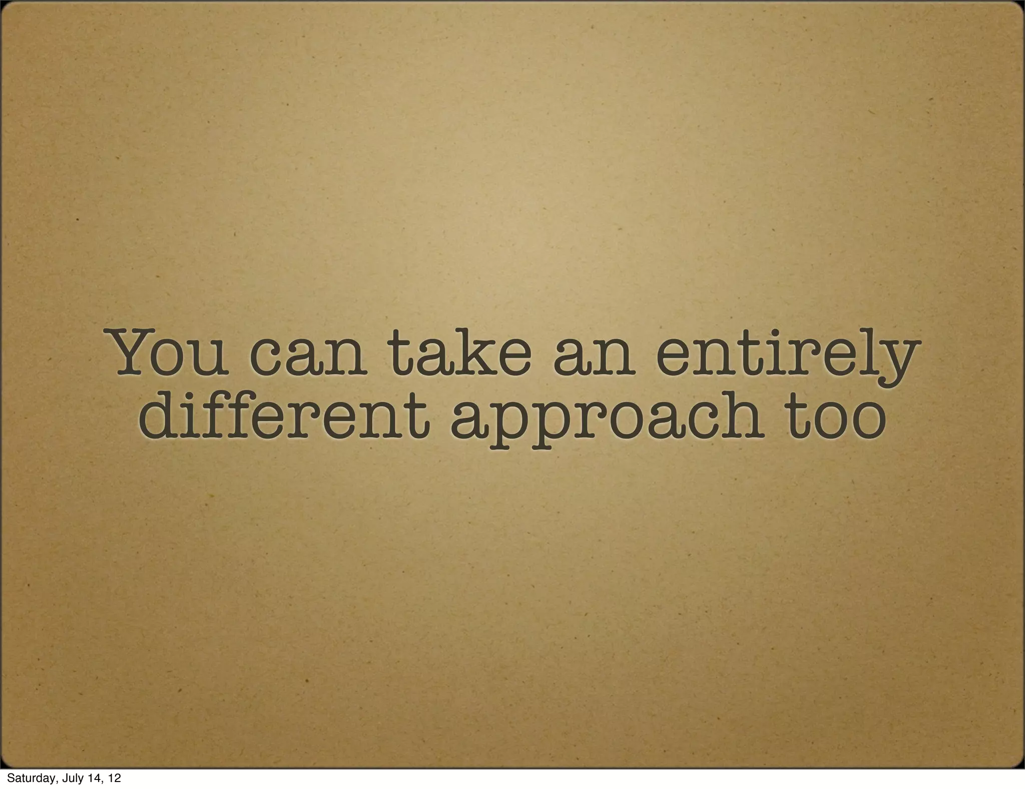 You can take an entirely
                  different approach too




Saturday, July 14, 12
 