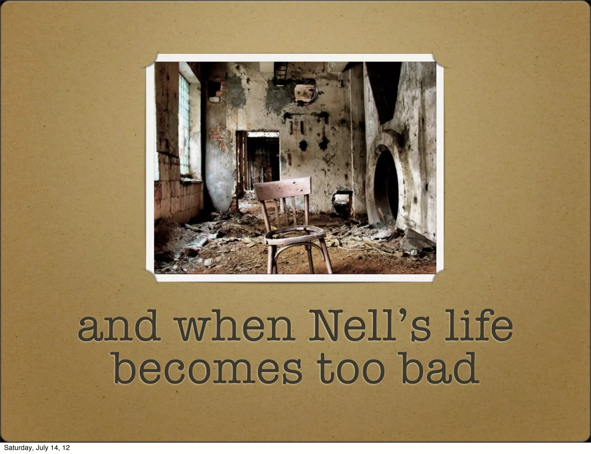 and when Nell’s life
                         becomes too bad
Saturday, July 14, 12
 