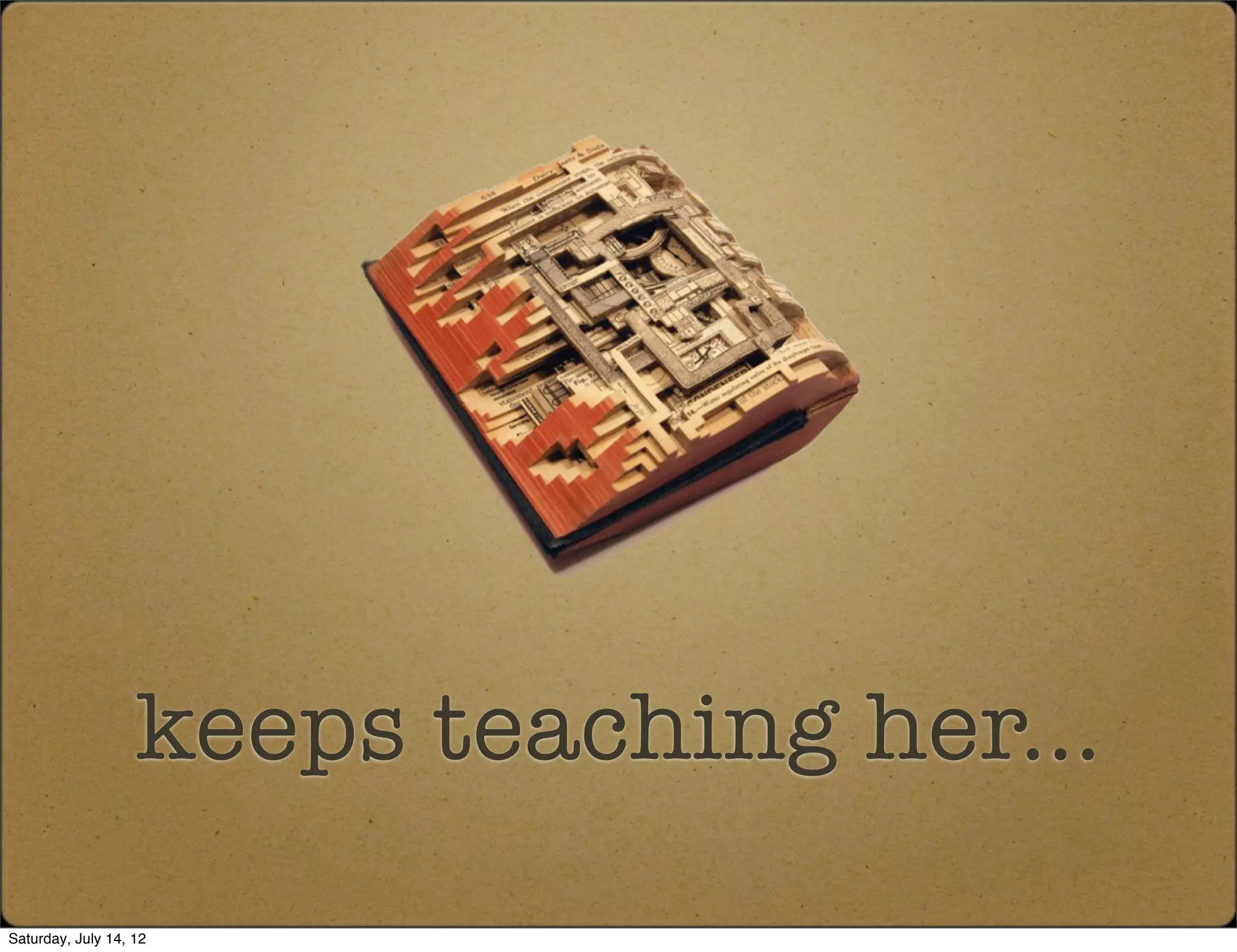 keeps teaching her...
Saturday, July 14, 12
 