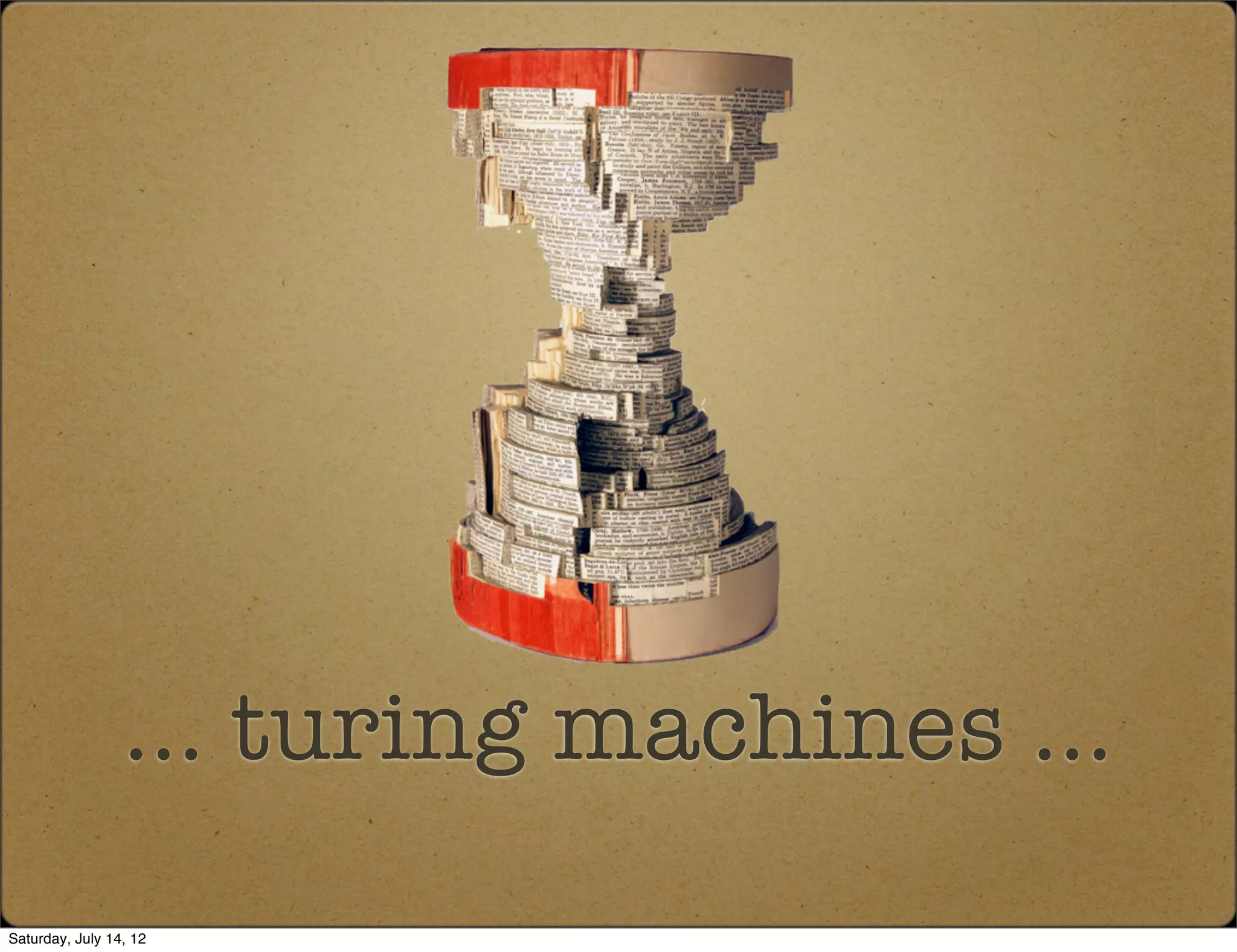 ... turing machines ...
Saturday, July 14, 12
 