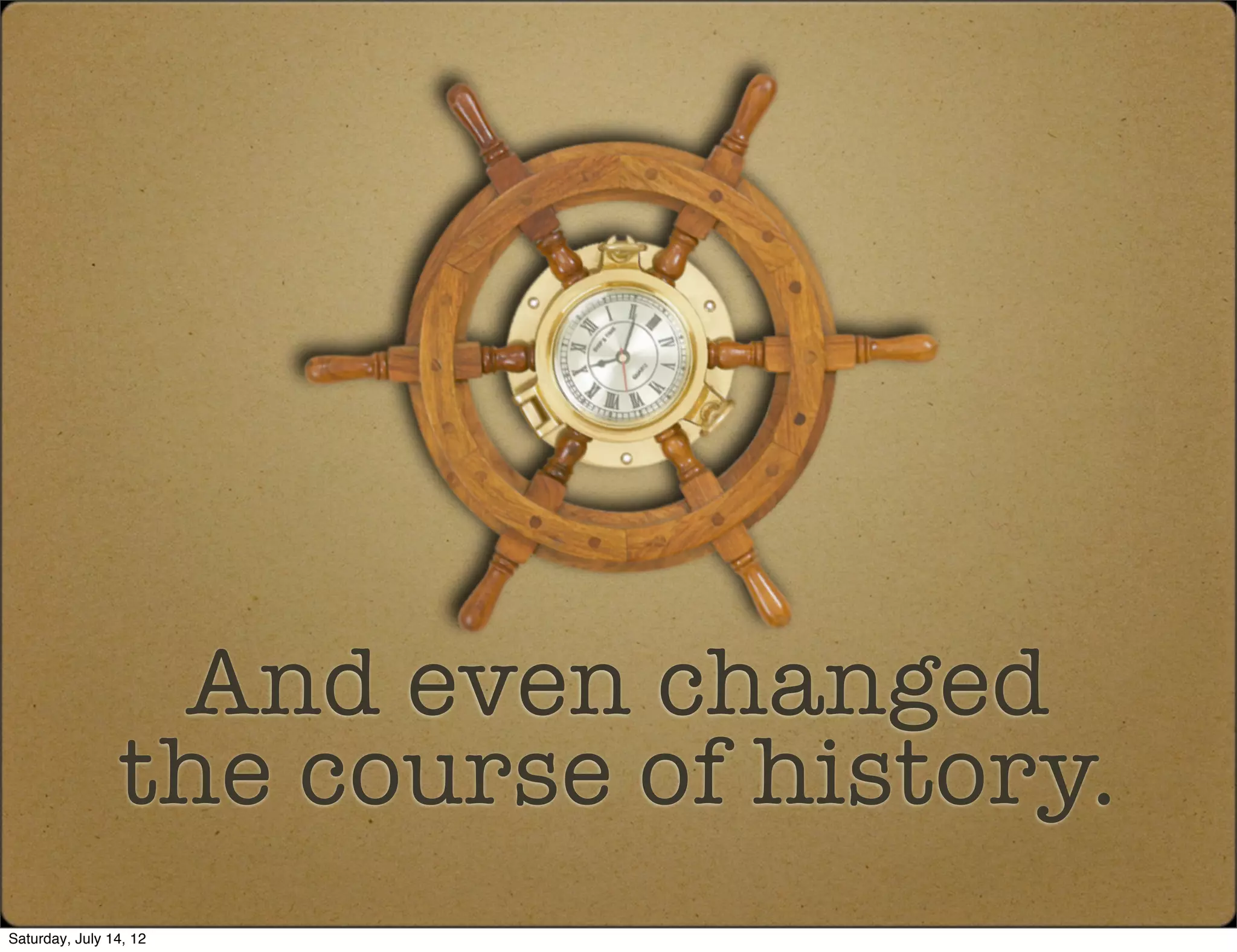 And even changed
                the course of history.
Saturday, July 14, 12
 