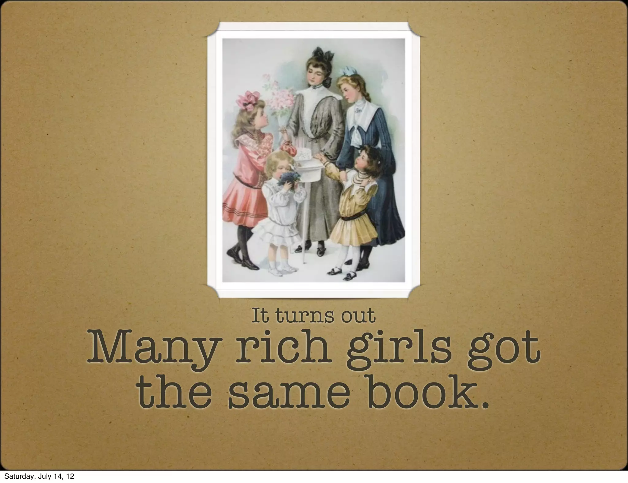 It turns out
                        Many rich girls got
                         the same book.
Saturday, July 14, 12
 