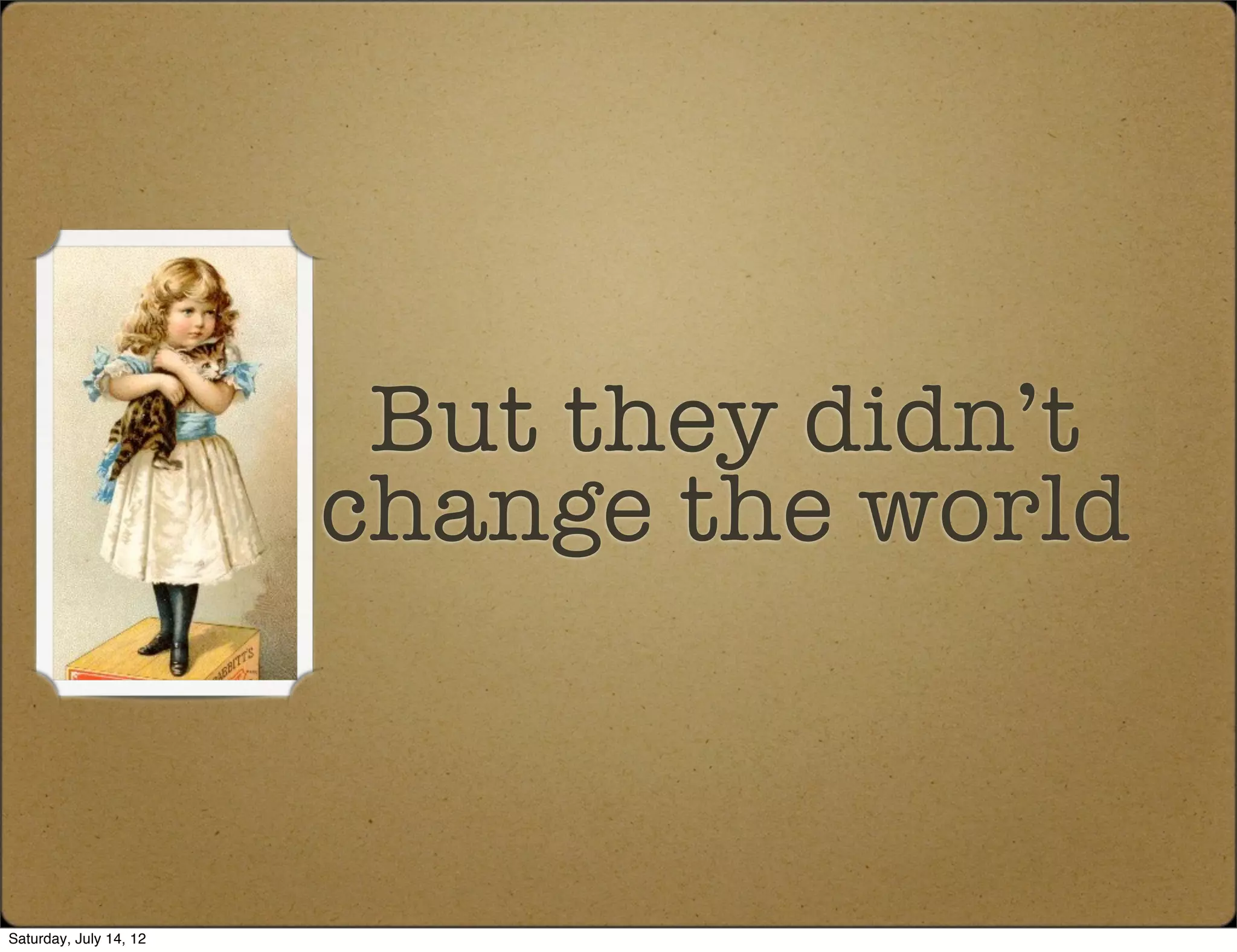 But they didn’t
                        change the world



Saturday, July 14, 12
 