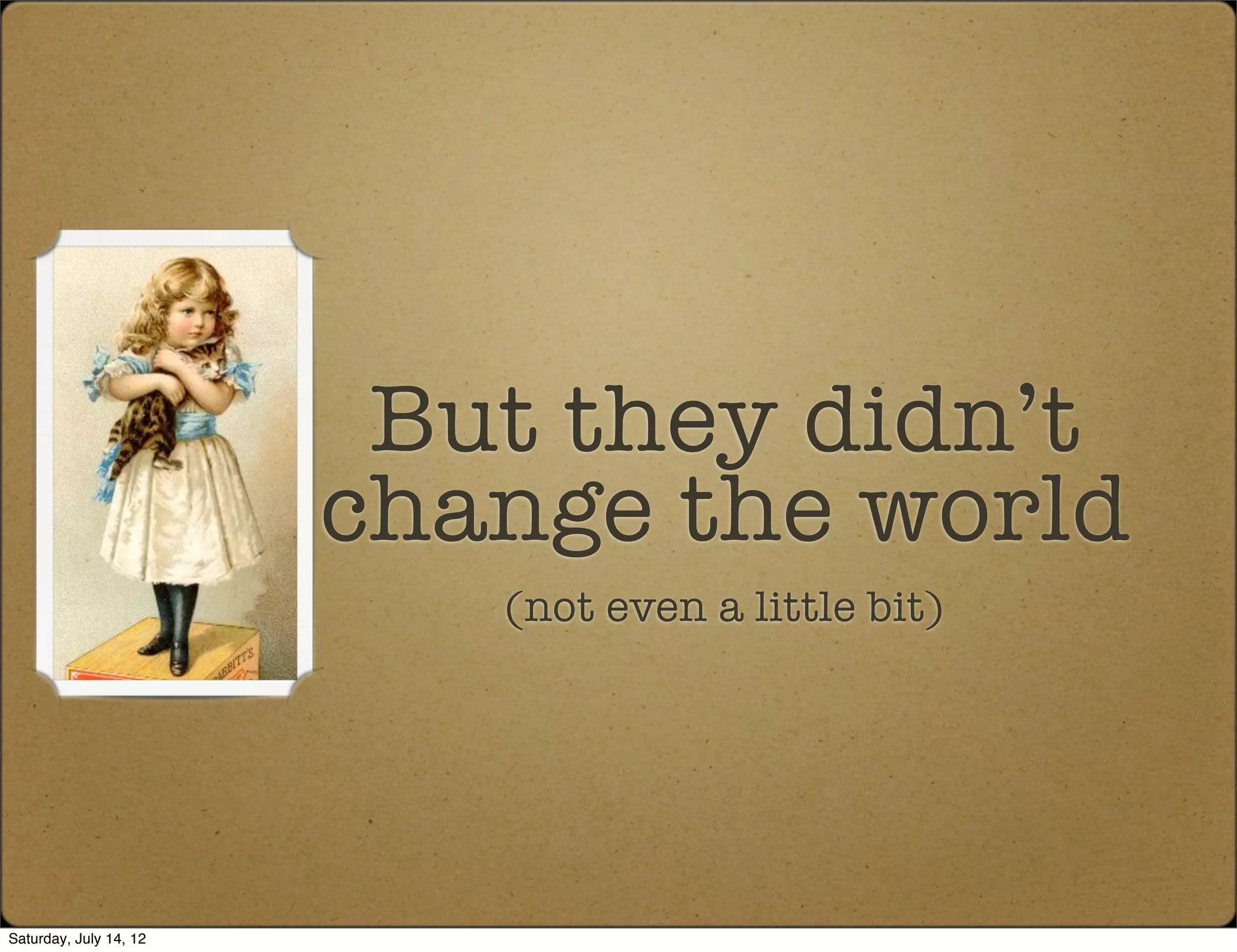 But they didn’t
                        change the world
                           (not even a little bit)




Saturday, July 14, 12
 
