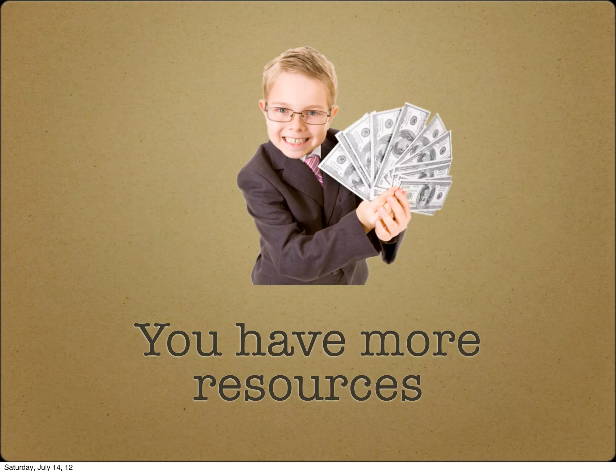 You have more
                          resources
Saturday, July 14, 12
 