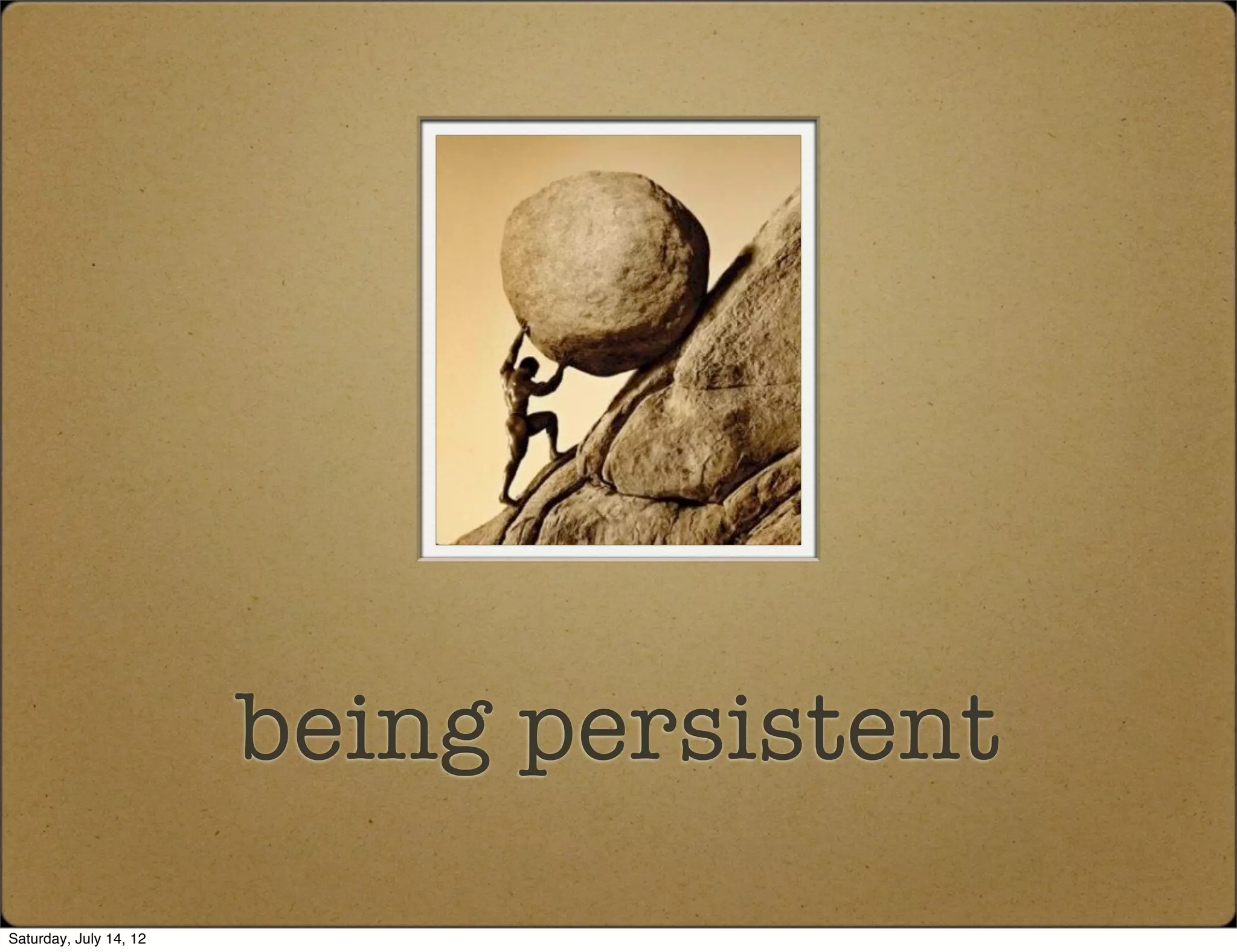 being persistent
Saturday, July 14, 12
 