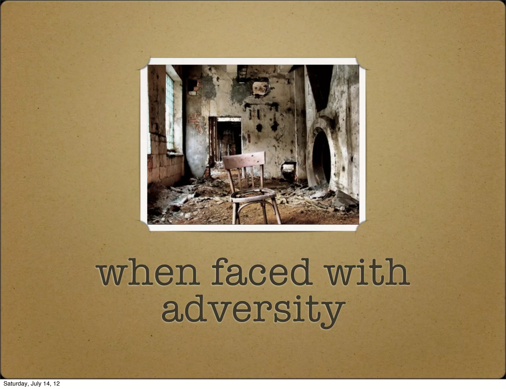 when faced with
                          adversity
Saturday, July 14, 12
 