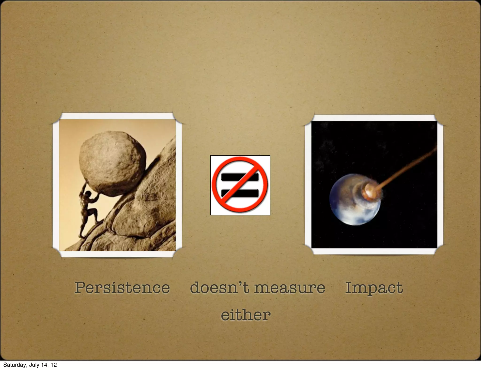 Persistence   doesn’t measure   Impact
                                         either

Saturday, July 14, 12
 