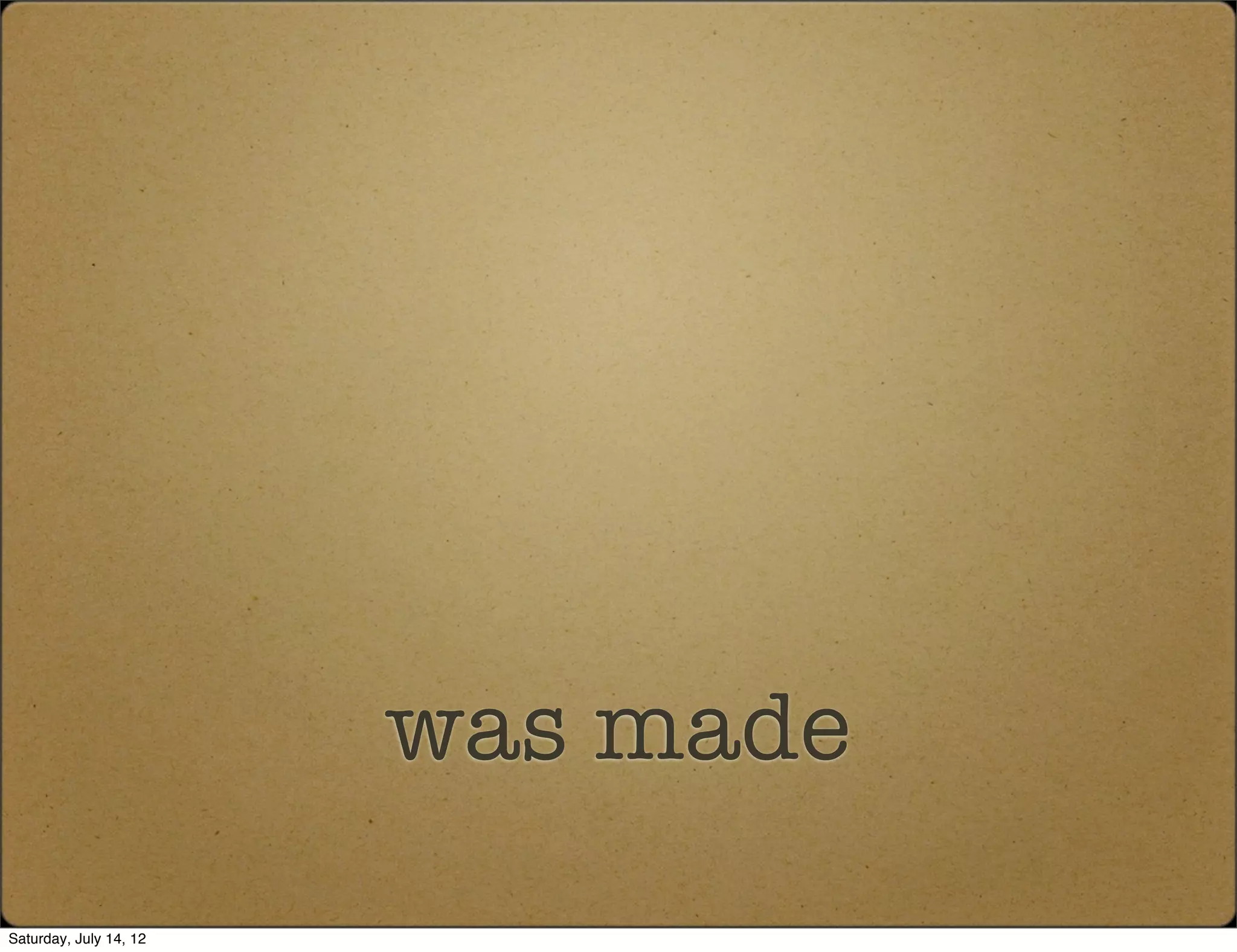 was made
Saturday, July 14, 12
 