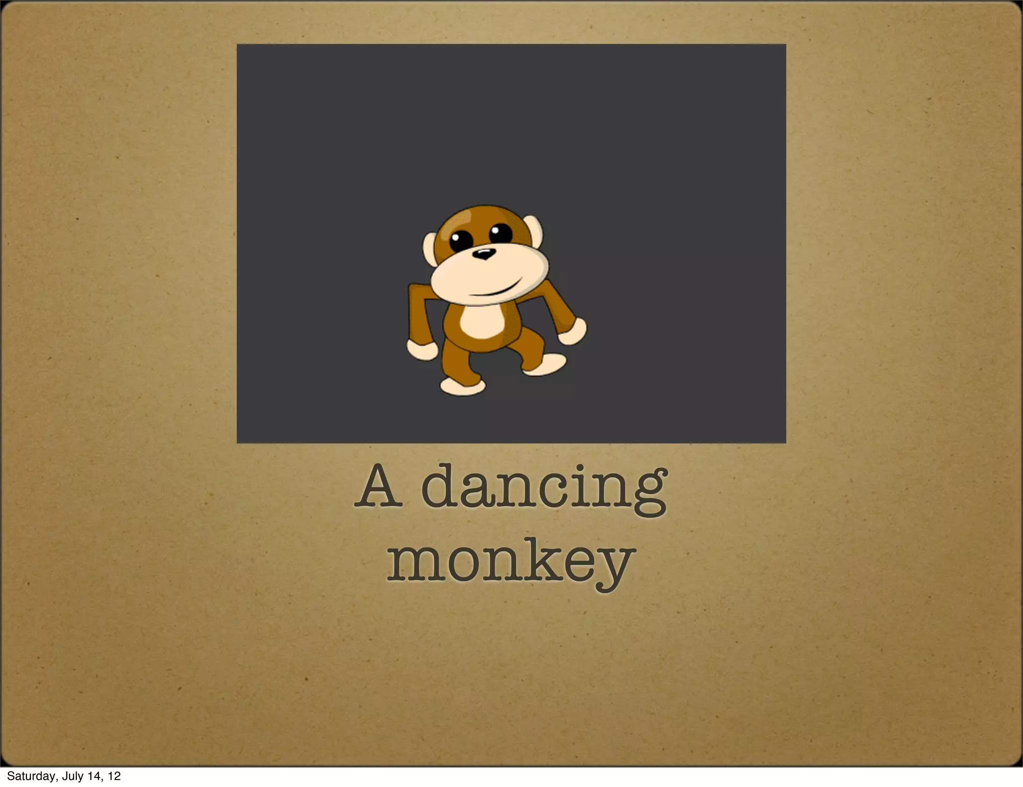 A dancing
                         monkey


Saturday, July 14, 12
 