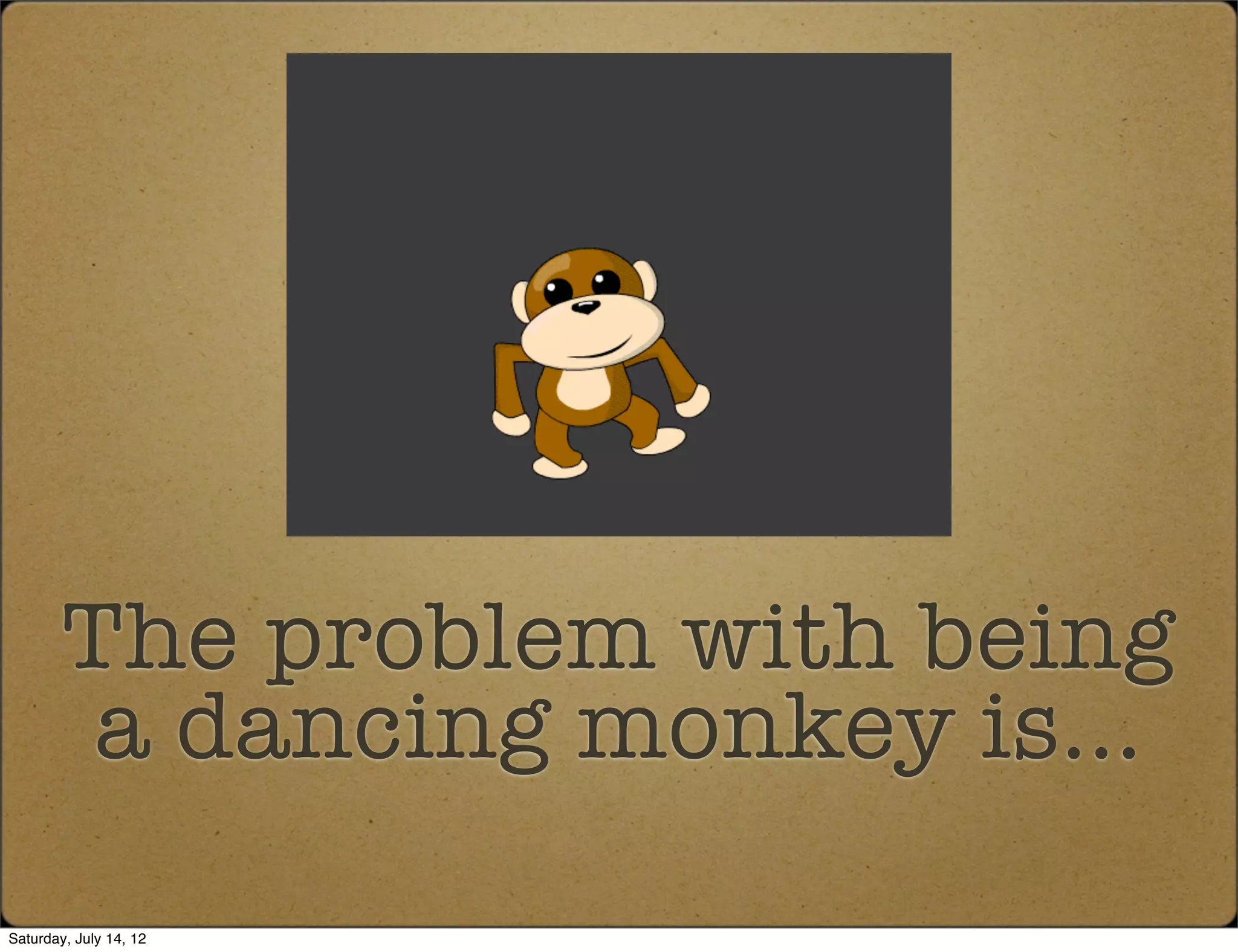 The problem with being
         a dancing monkey is...
Saturday, July 14, 12
 