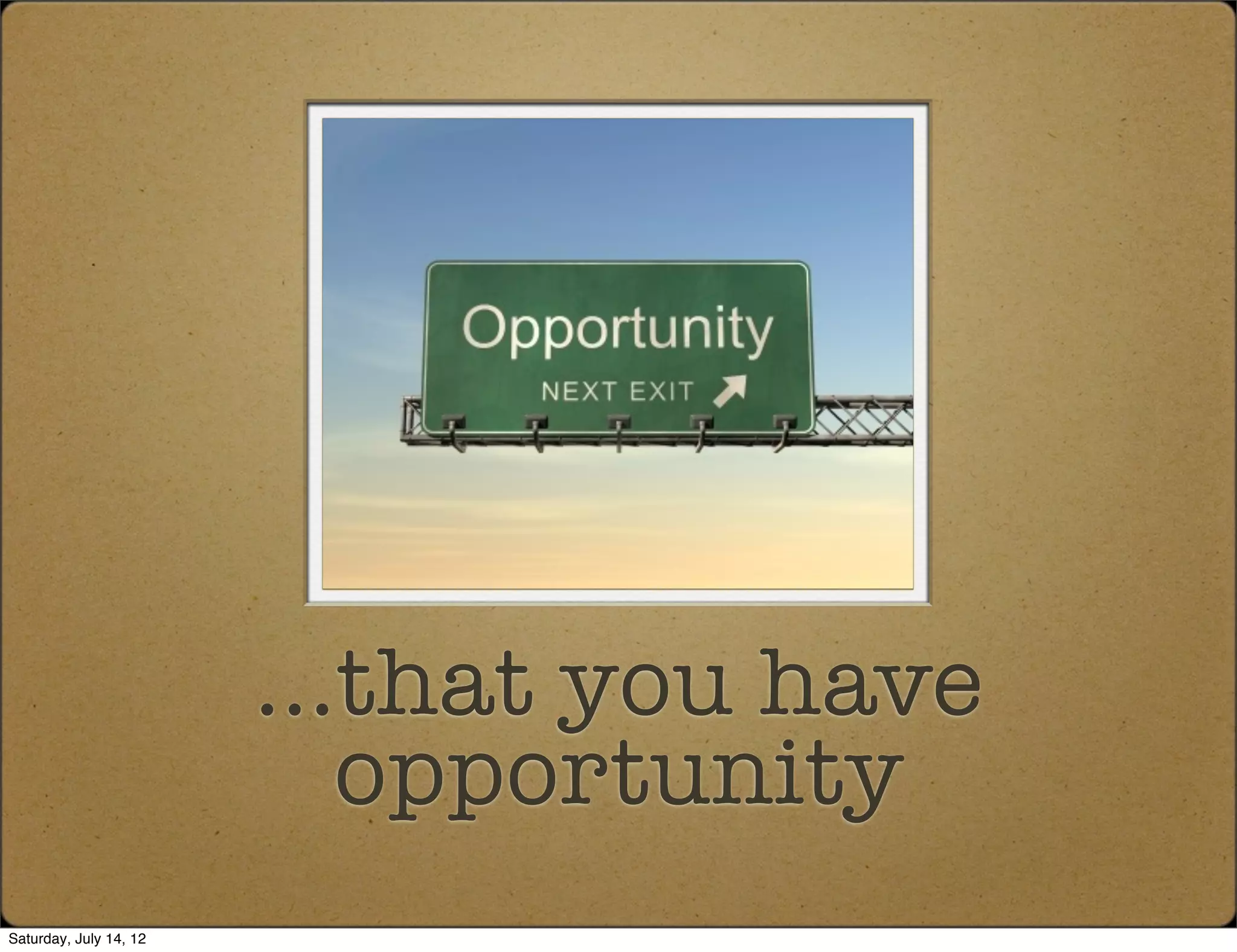 ...that you have
                           opportunity
Saturday, July 14, 12
 