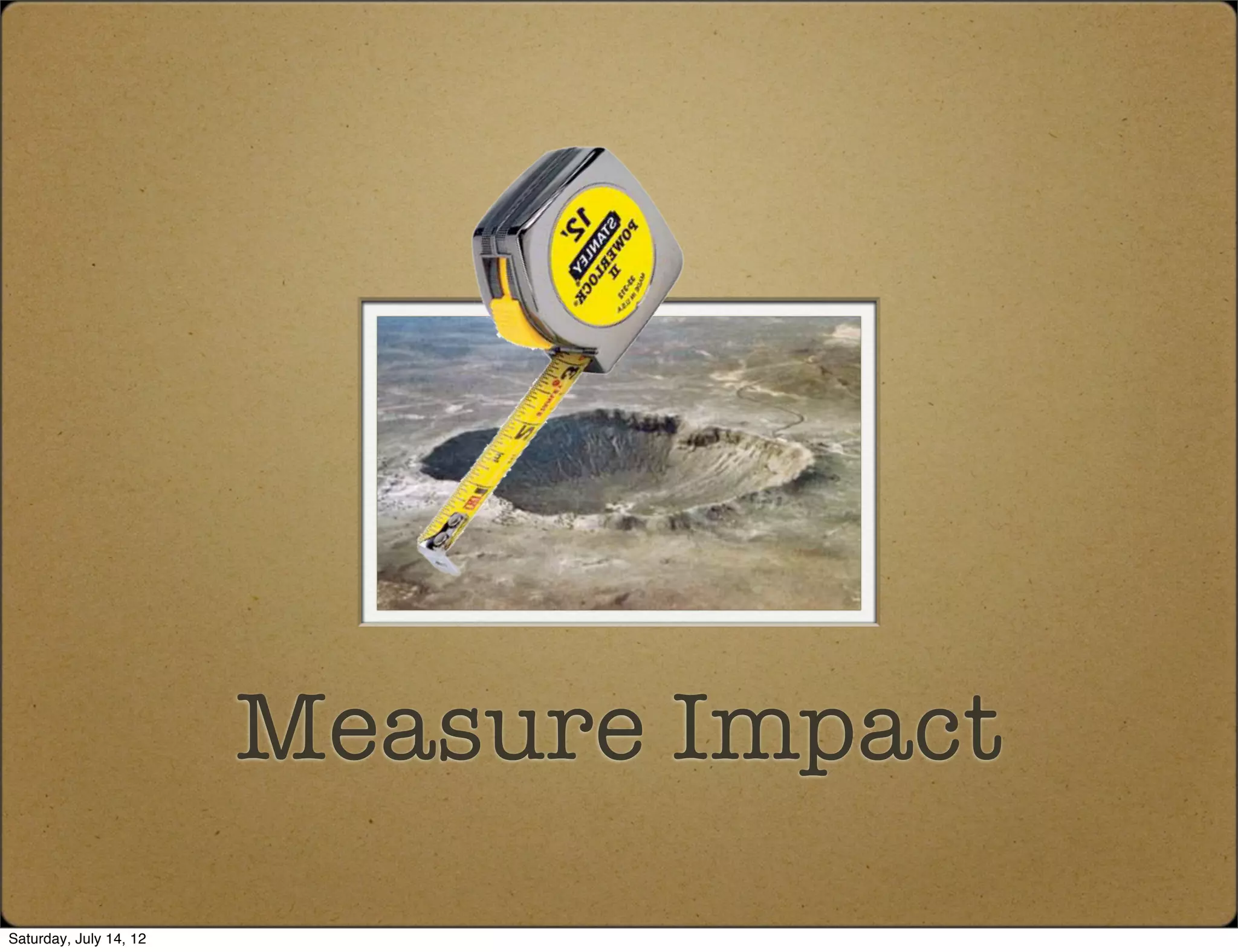 Measure Impact
Saturday, July 14, 12
 