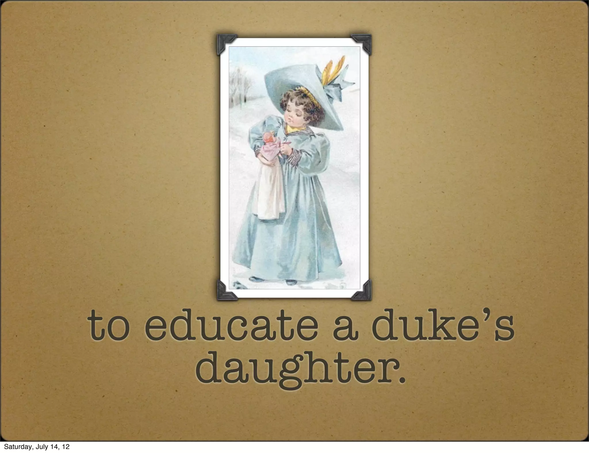 to educate a duke’s
                             daughter.
Saturday, July 14, 12
 