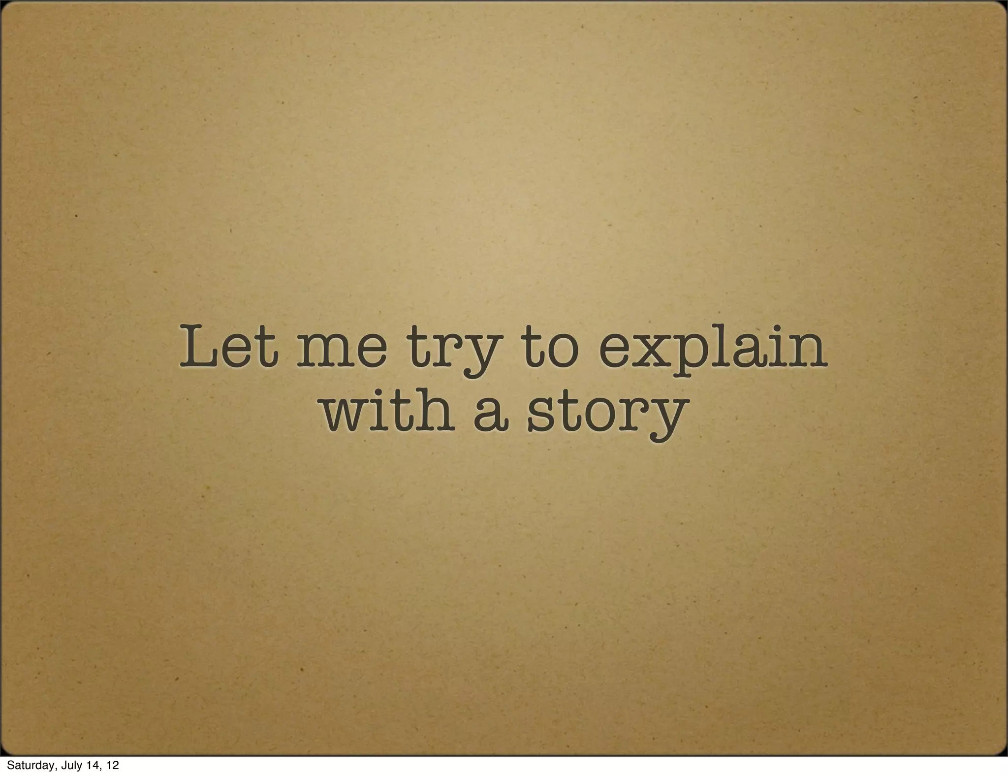 Let me try to explain
                            with a story




Saturday, July 14, 12
 