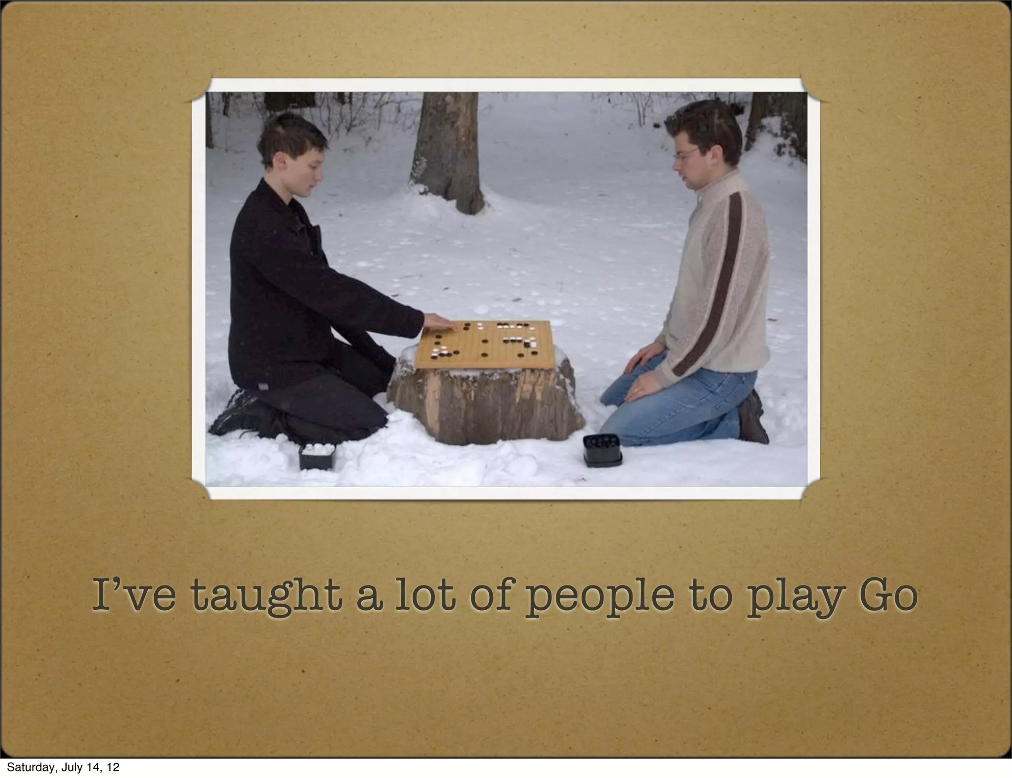 I’ve taught a lot of people to play Go


Saturday, July 14, 12
 