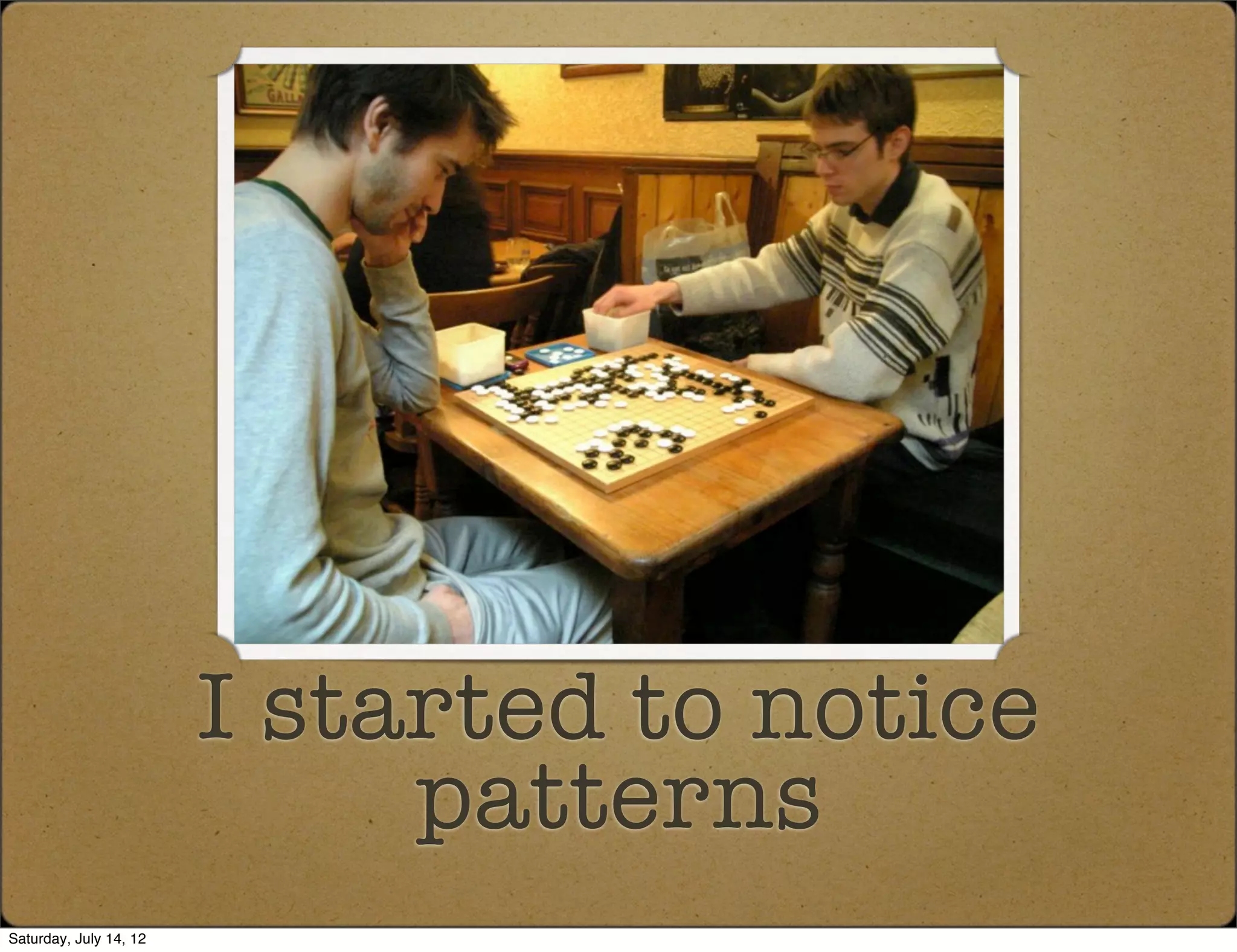 I started to notice
                             patterns
Saturday, July 14, 12
 