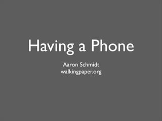 Having a Phone
     Aaron Schmidt
    walkingpaper.org
 