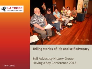 Telling stories of life and self advocacy
Self Advocacy History Group
Having a Say Conference 2013

CRICOS Provider 00115M

latrobe.edu.au

CRICOS Provider 00115M

 