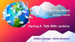 Having A Talk With Jenkins
Cliffano Subagio - Shine Solutions
 