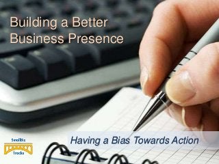 Building a Better
Business Presence

Having a Bias Towards Action

 