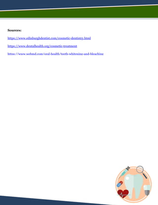 Sources:
https://www.edinburghdentist.com/cosmetic-dentistry.html
https://www.dentalhealth.org/cosmetic-treatment
https://www.webmd.com/oral-health/teeth-whitening-and-bleaching
http://www.onesmileoralcare.co.uk/dental-treatments/braces-and-early-orthodontics/
https://www.bos.org.uk/Public-Patients/Orthodontics-for-Children-Teens
https://www.webmd.com/oral-health/guide/crooked-teeth-misaligned-bites#1
 