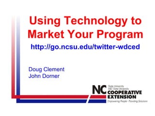 Using Technology to
Market Your Program
http://go.ncsu.edu/twitter-wdced


Doug Clement
John Dorner
 