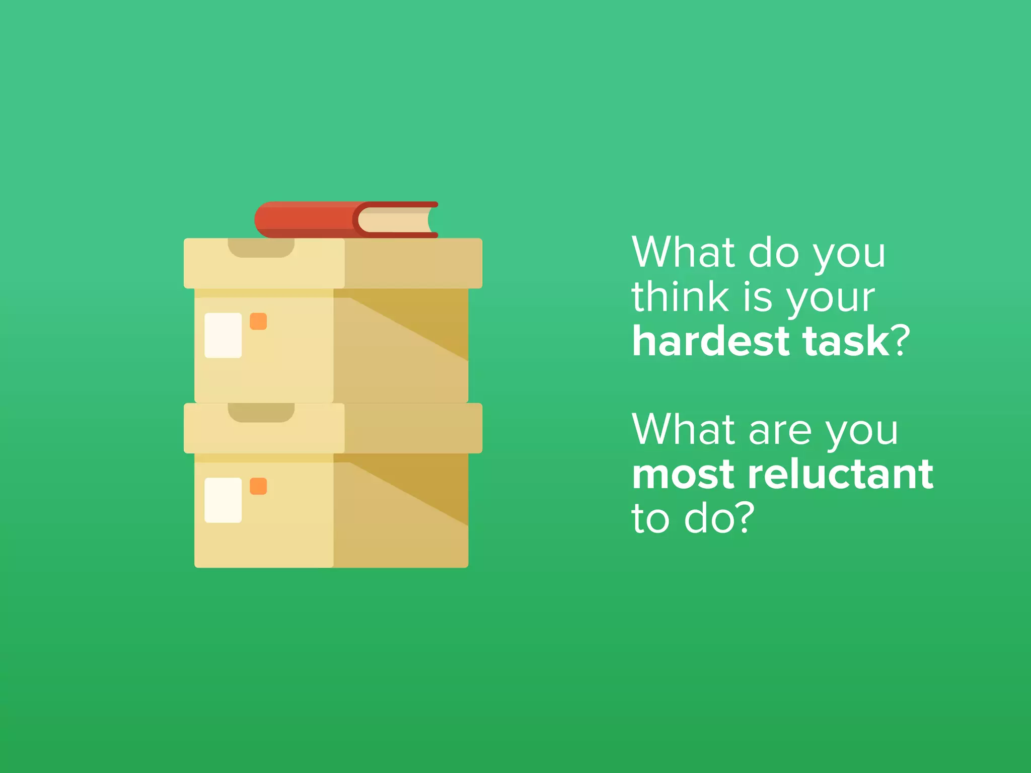 What do you
think is your
hardest task?
What are you
most reluctant
to do?
 
