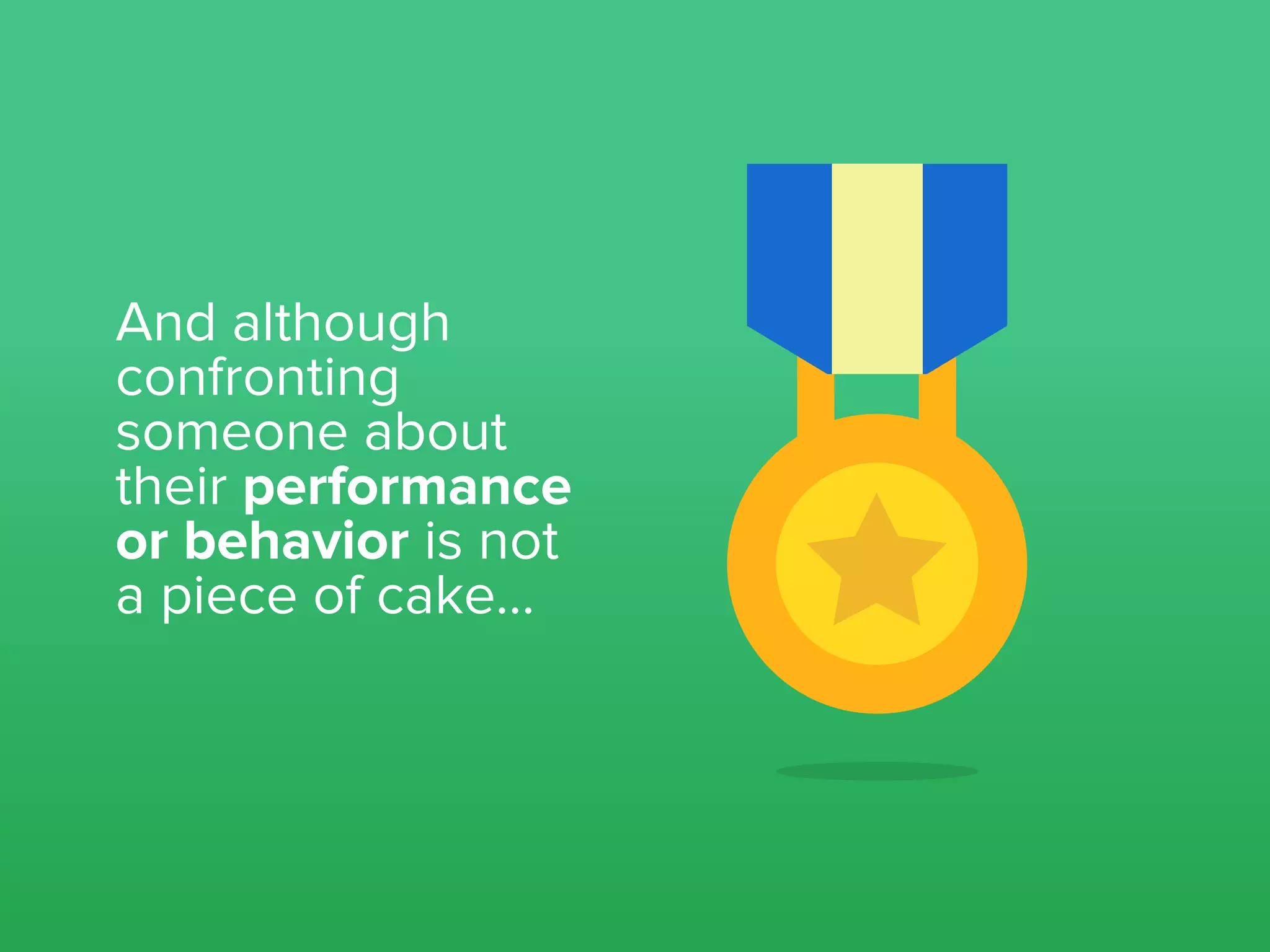 And although
confronting
someone about
their performance
or behavior is not
a piece of cake...
 
